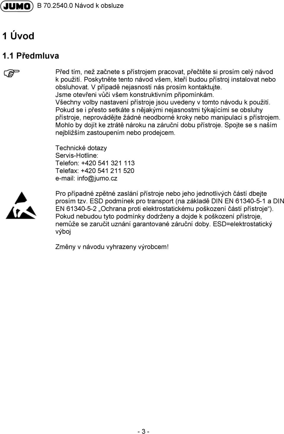Pokud se i přesto setkáte s nějakými nejasnostmi týkajícími se obsluhy přístroje, neprovádějte žádné neodborné kroky nebo manipulaci s přístrojem.