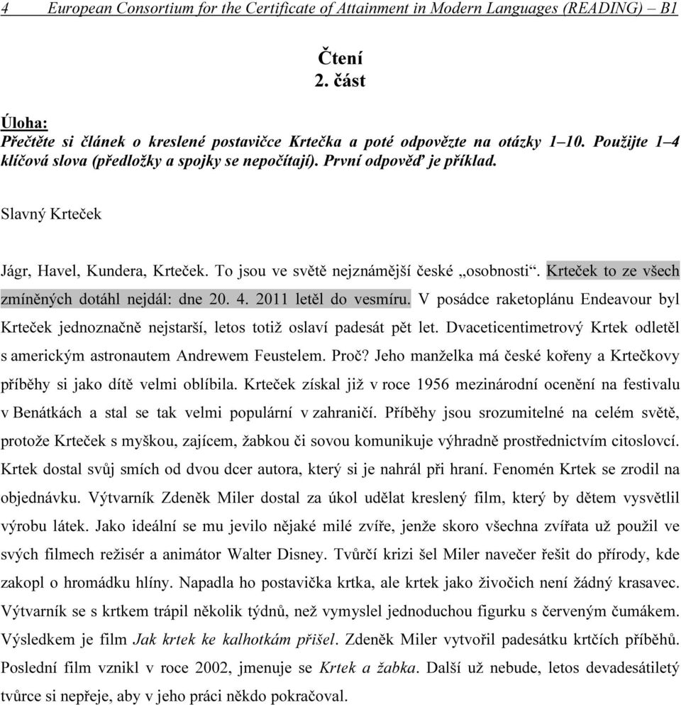 Krteček to ze všech zmíněných dotáhl nejdál: dne 20. 4. 2011 letěl do vesmíru. V posádce raketoplánu Endeavour byl Krteček jednoznačně nejstarší, letos totiž oslaví padesát pět let.