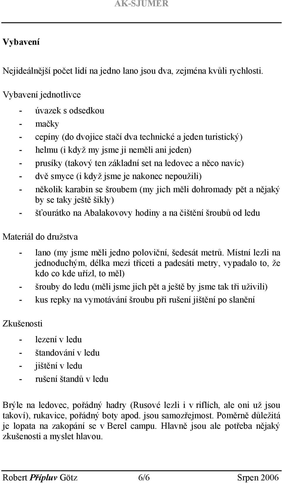 ledovec a něco navíc) - dvě smyce (i když jsme je nakonec nepoužili) - několik karabin se šroubem (my jich měli dohromady pět a nějaký by se taky ještě šikly) - šťourátko na Abalakovovy hodiny a na