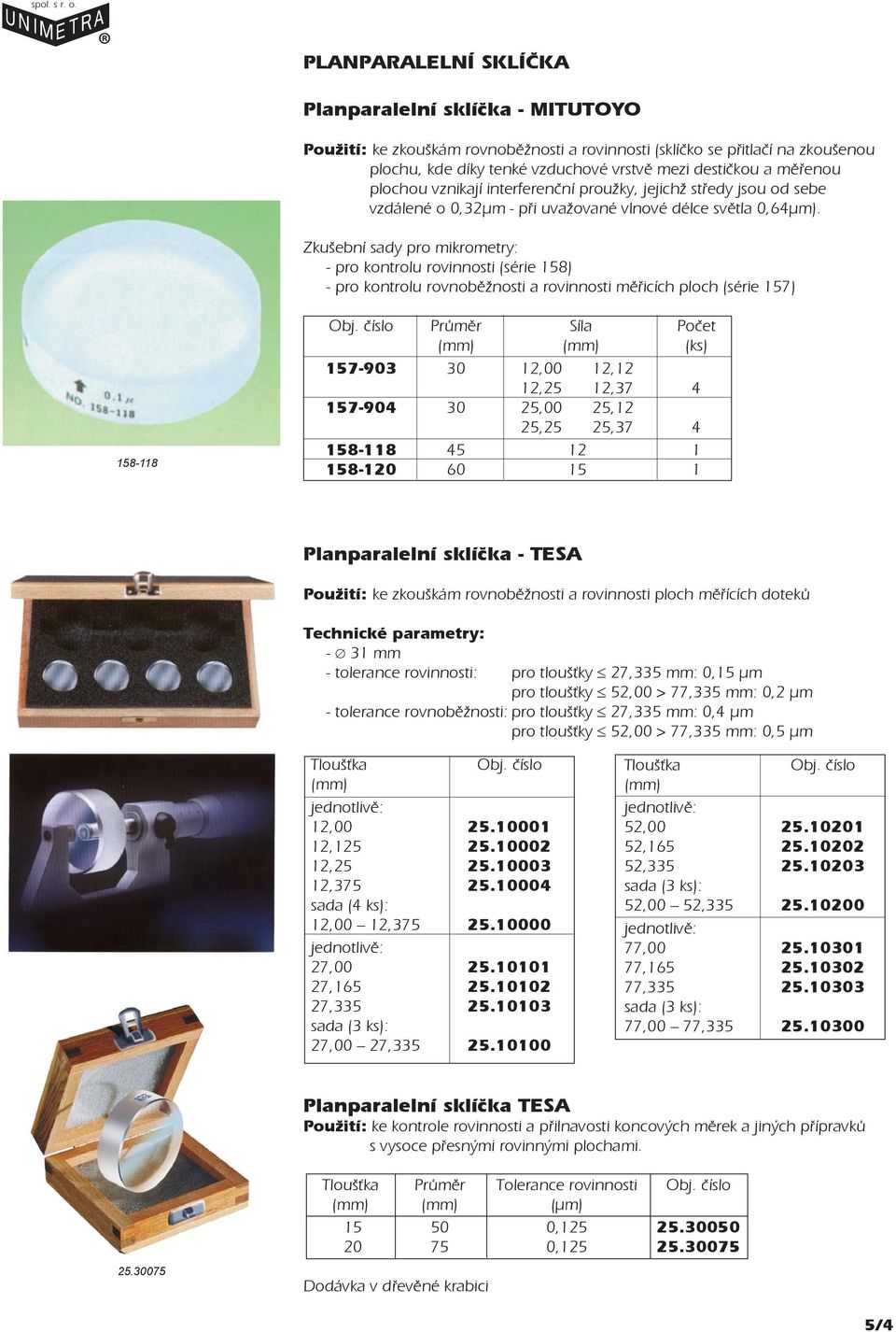 Zkušební sady pro mikrometry: - pro kontrolu rovinnosti (série 158) - pro kontrolu rovnobìžnosti a rovinnosti mìøicích ploch (série 157) 158-118 Prùmìr Síla Poèet (ks) 157-903 30 12,00 12,12 12,25