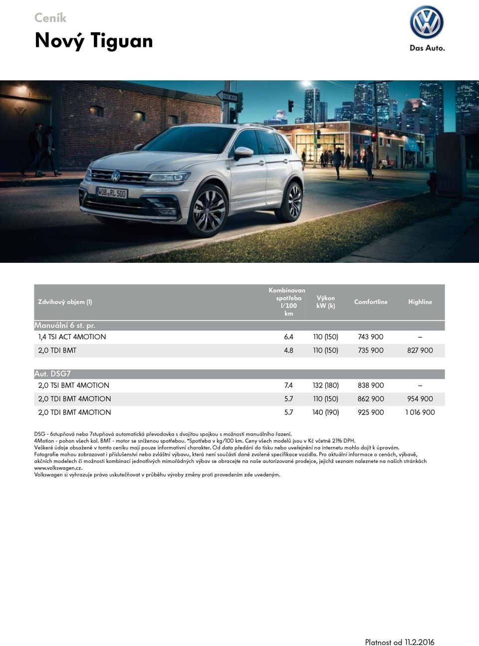7 140 (190) 925 900 1 016 900 DSG - 6stupňová nebo 7stupňová automatická převodovka s dvojitou spojkou s možností manuálního řazení. 4Motion - pohon všech kol. BMT - motor se sníženou spotřebou.