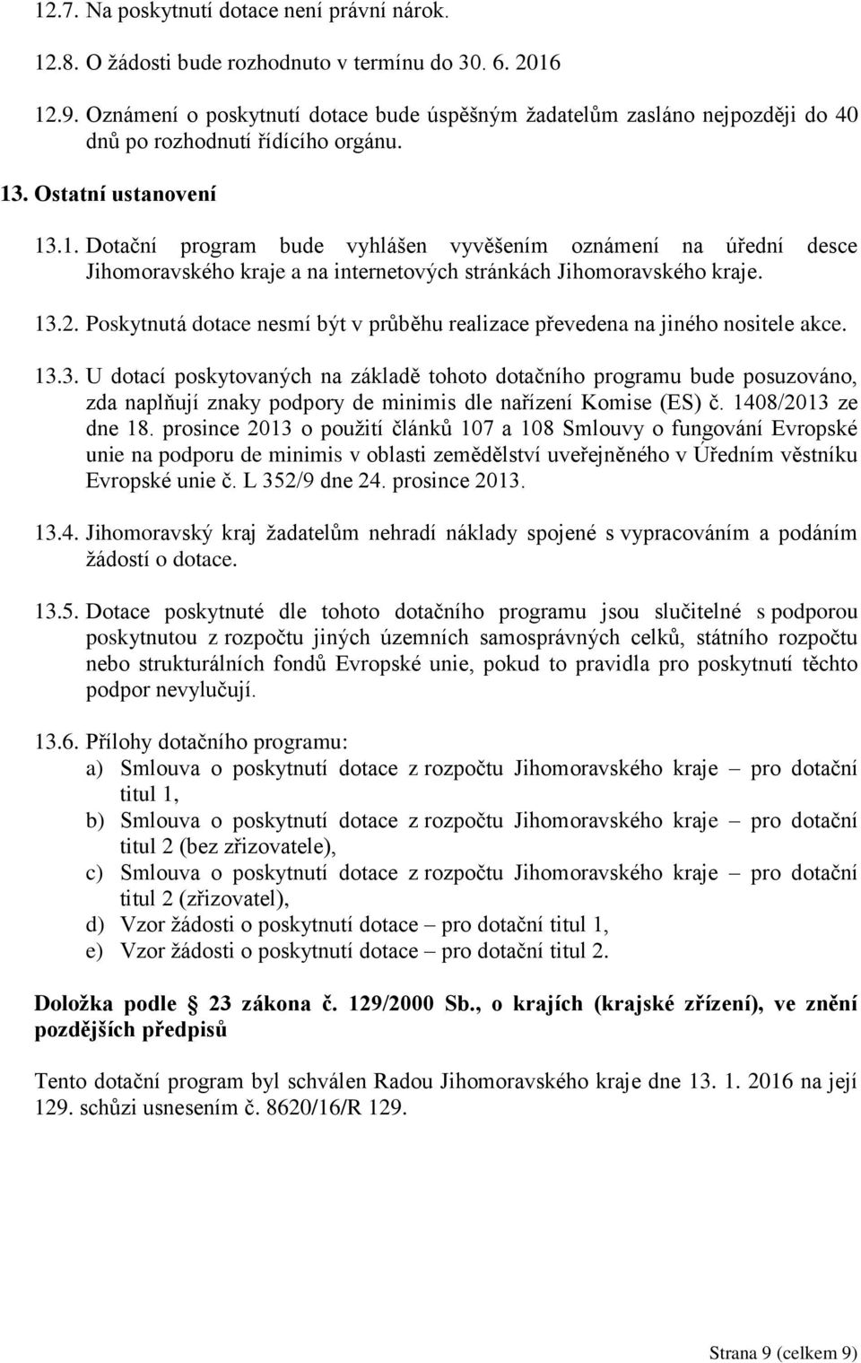 . Ostatní ustanovení 13.1. Dotační program bude vyhlášen vyvěšením oznámení na úřední desce Jihomoravského kraje a na internetových stránkách Jihomoravského kraje. 13.2.