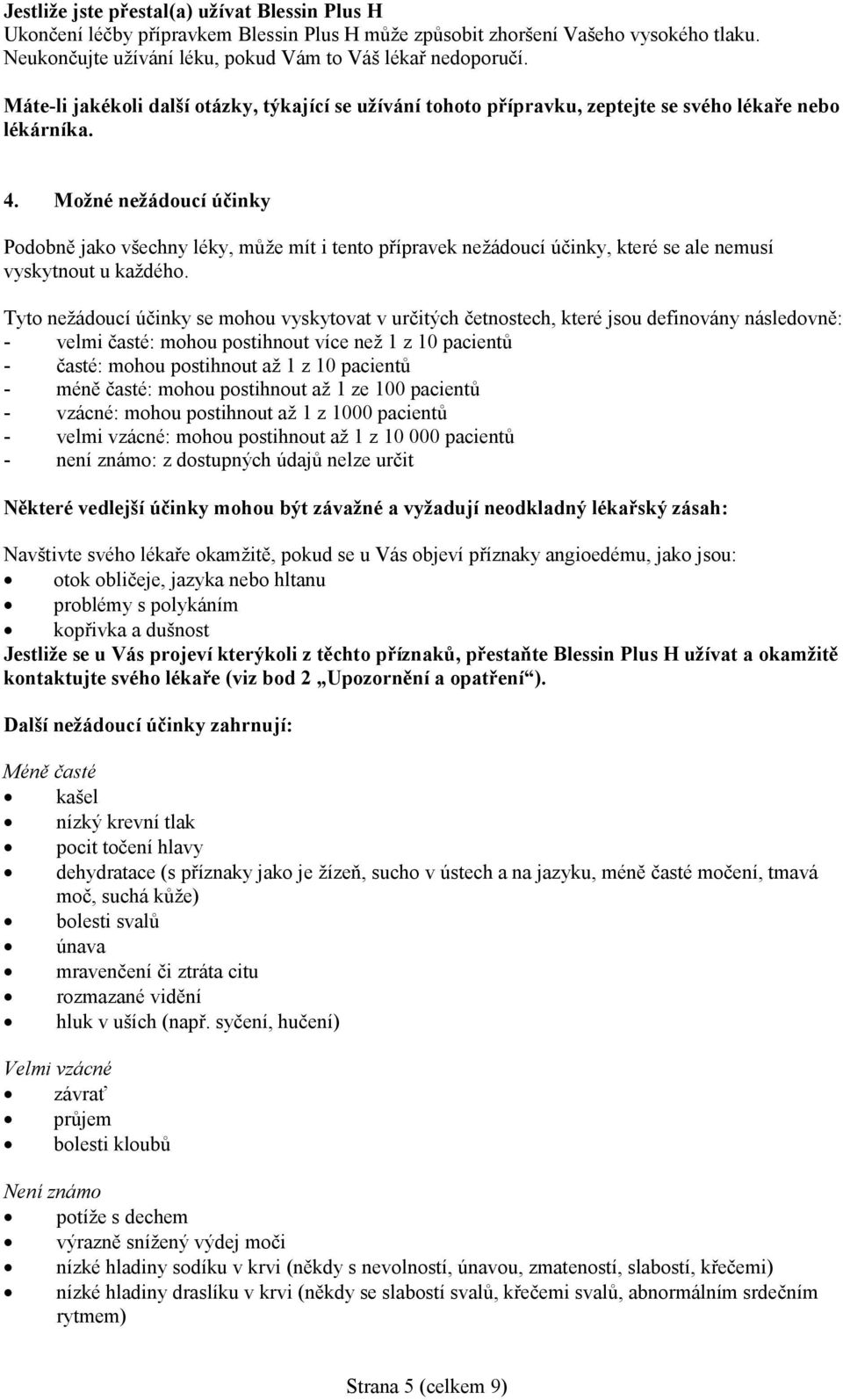 Možné nežádoucí účinky Podobně jako všechny léky, může mít i tento přípravek nežádoucí účinky, které se ale nemusí vyskytnout u každého.
