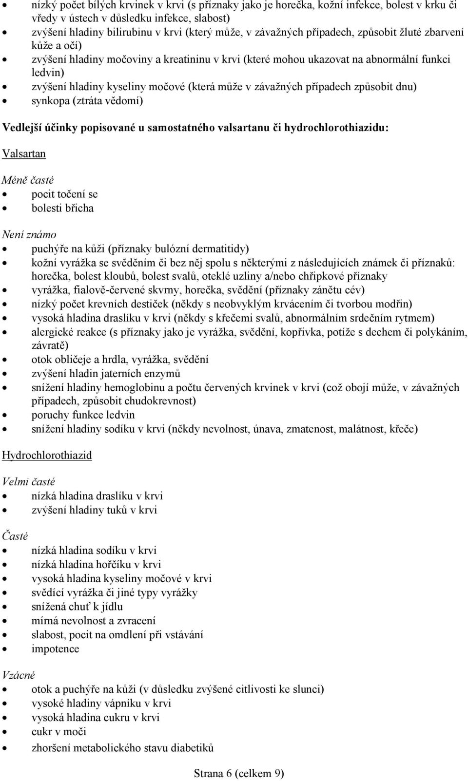 případech způsobit dnu) synkopa (ztráta vědomí) Vedlejší účinky popisované u samostatného valsartanu či hydrochlorothiazidu: Valsartan Méně časté pocit točení se bolesti břicha Není známo puchýře na