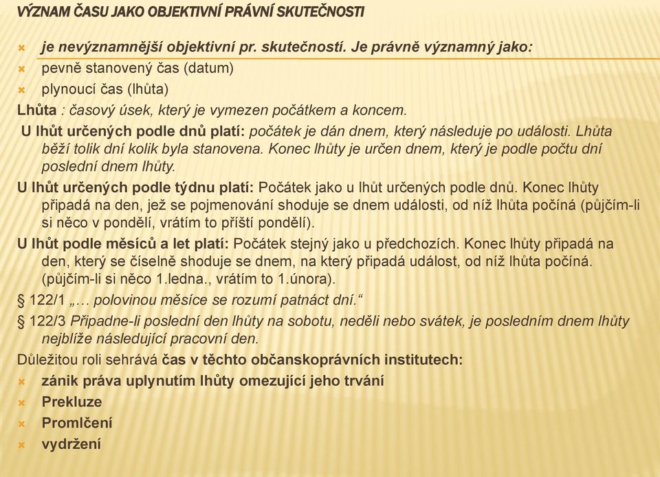 U lhůt určených podle dnů platí: počátek je dán dnem, který následuje po události. Lhůta běží tolik dní kolik byla stanovena. Konec lhůty je určen dnem, který je podle počtu dní poslední dnem lhůty.