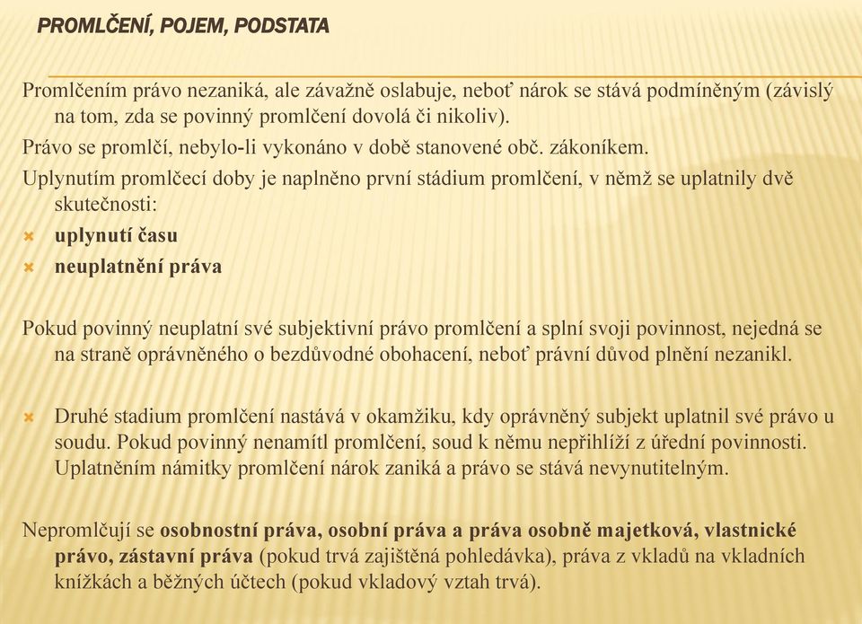 Uplynutím promlčecí doby je naplněno první stádium promlčení, v němž se uplatnily dvě skutečnosti: uplynutí času neuplatnění práva Pokud povinný neuplatní své subjektivní právo promlčení a splní