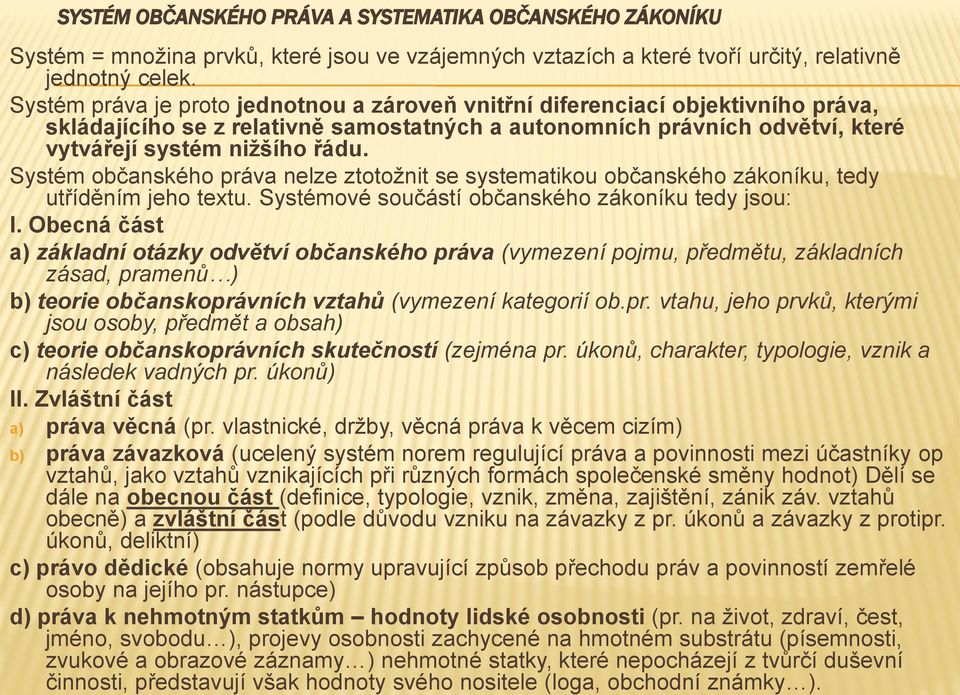 Systém občanského práva nelze ztotožnit se systematikou občanského zákoníku, tedy utříděním jeho textu. Systémové součástí občanského zákoníku tedy jsou: I.