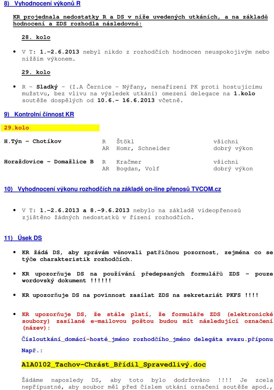 A Černice - Nýřany, nenařízení PK proti hostujícímu mužstvu, bez vlivu na výsledek utkání) omezení delegace na 1.kolo soutěže dospělých od 10.6.- 16.6.2013 včetně. 9) Kontrolní činnost KR 29.kolo H.