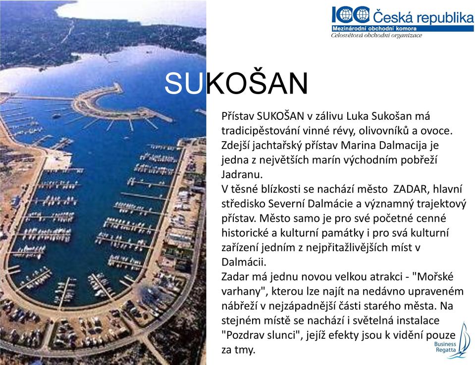 V těsné blízkosti se nachází město ZADAR, hlavní středisko Severní Dalmácie a významný trajektový přístav.