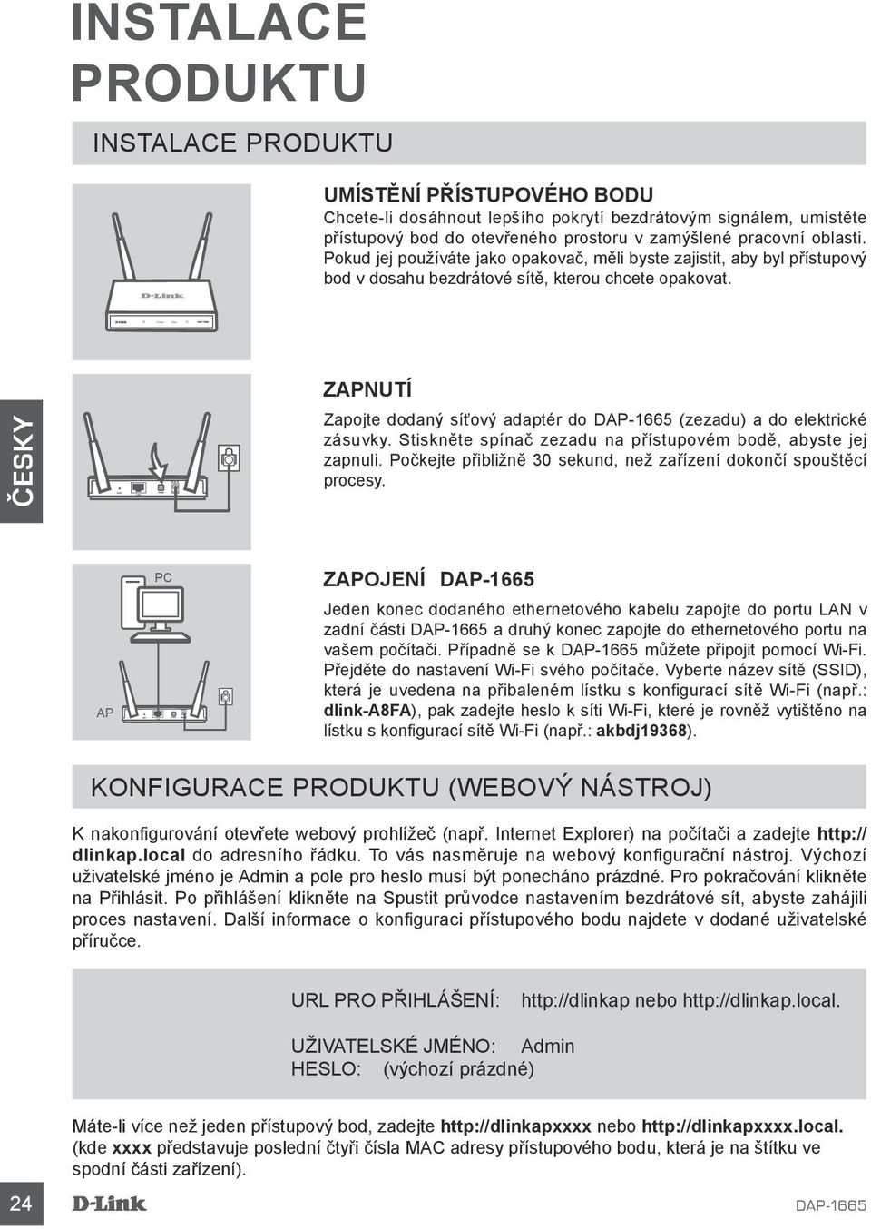 ZAPNUTÍ Zapojte dodaný síťový adaptér do (zezadu) a do elektrické zásuvky. Stiskněte spínač zezadu na přístupovém bodě, abyste jej zapnuli.