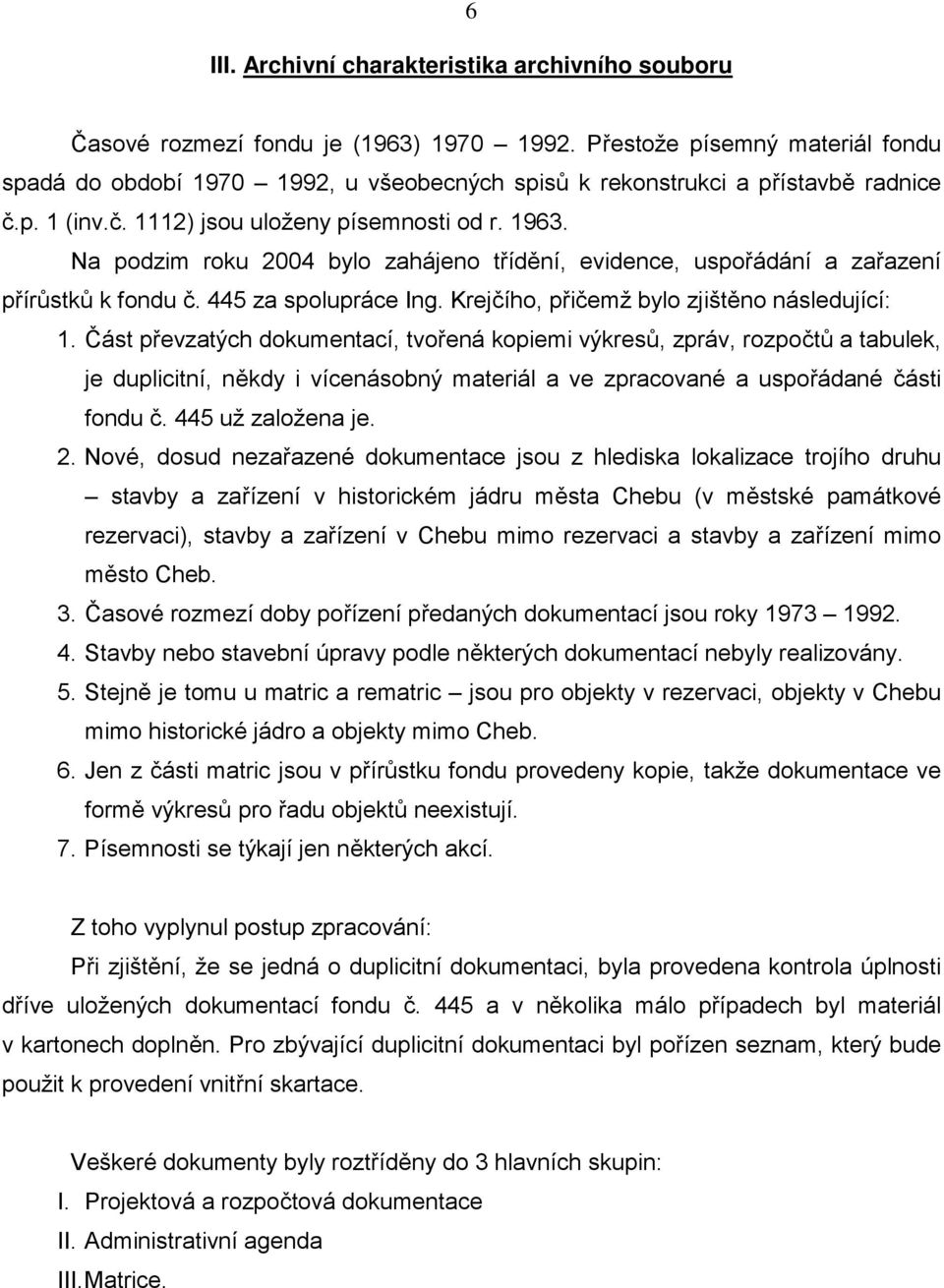 Na podzim roku 2004 bylo zahájeno třídění, evidence, uspořádání a zařazení přírůstků k fondu č. 445 za spolupráce Ing. Krejčího, přičemž bylo zjištěno následující: 1.