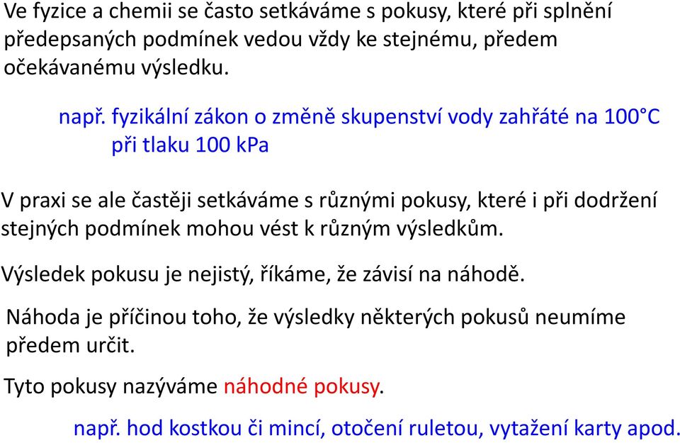 dodržení stejných podmínek mohou vést k různým výsledkům. Výsledek pokusu je nejistý, říkáme, že závisí na náhodě.