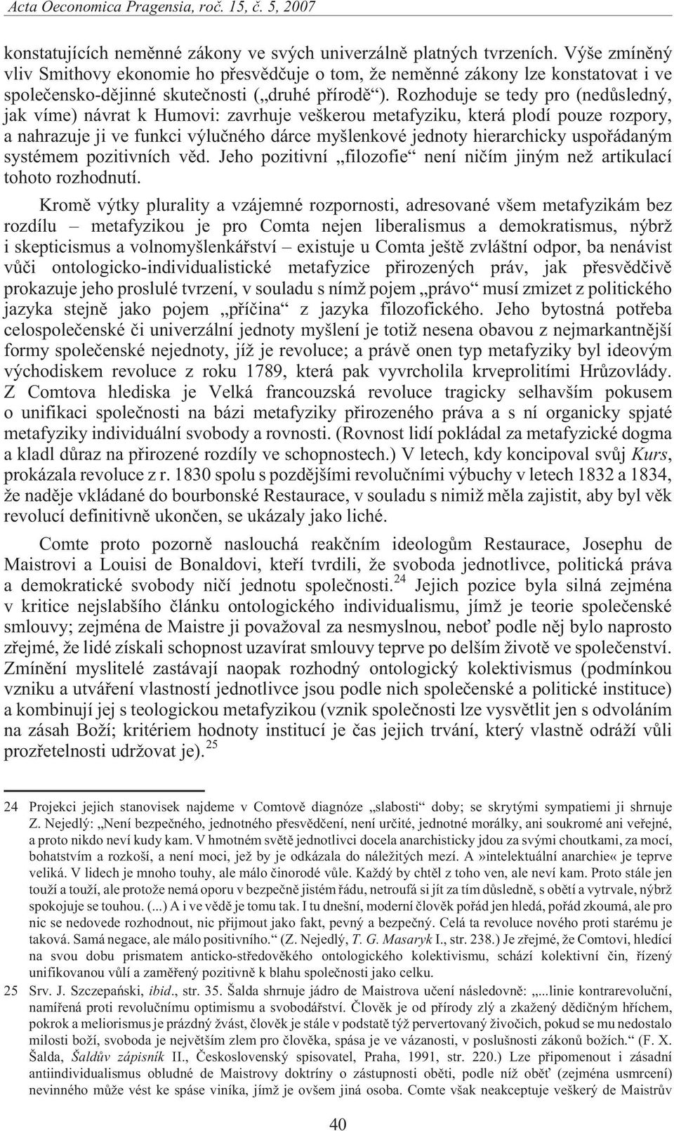 Rozhoduje se tedy pro (nedùsledný, jak víme) návrat k Humovi: zavrhuje veškerou metafyziku, která plodí pouze rozpory, a nahrazuje ji ve funkci výluèného dárce myšlenkové jednoty hierarchicky