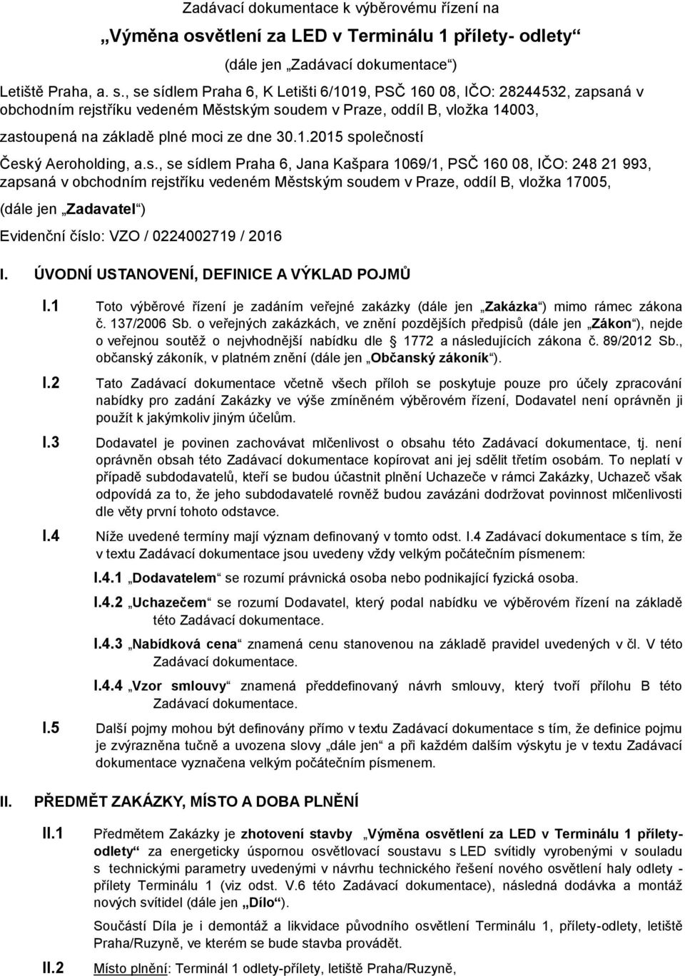 s., se sídlem Praha 6, Jana Kašpara 1069/1, PSČ 160 08, IČO: 248 21 993, zapsaná v obchodním rejstříku vedeném Městským soudem v Praze, oddíl B, vložka 17005, (dále jen Zadavatel ) Evidenční číslo:
