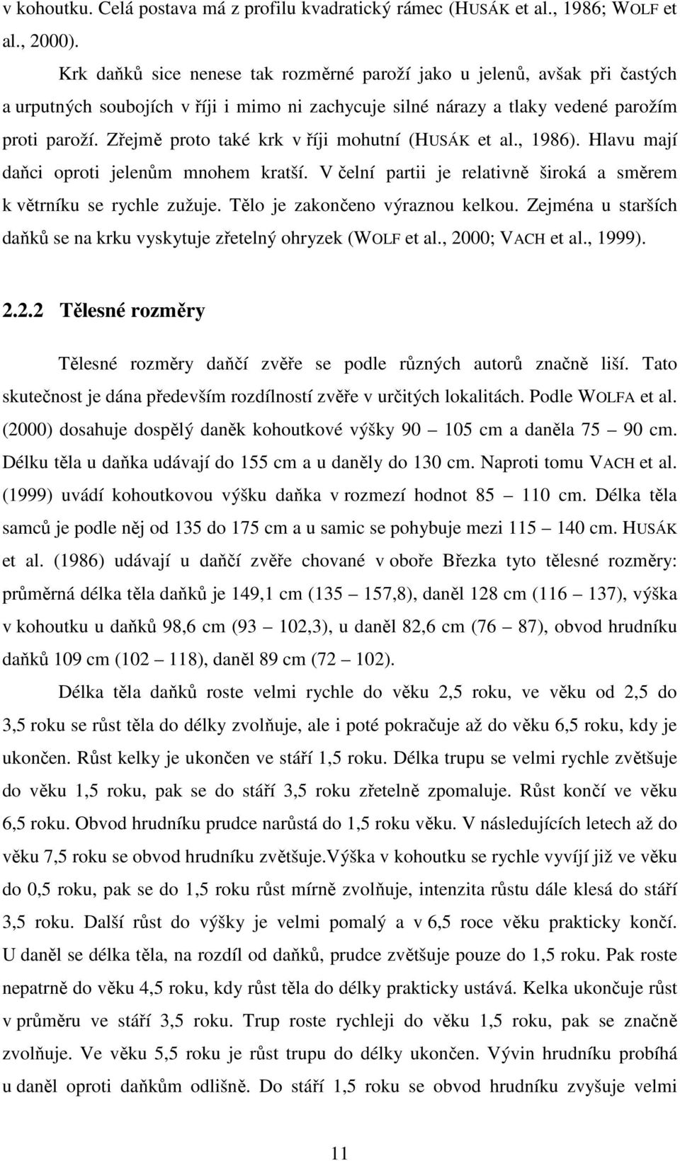 Zřejmě proto také krk v říji mohutní (HUSÁK et al., 1986). Hlavu mají daňci oproti jelenům mnohem kratší. V čelní partii je relativně široká a směrem k větrníku se rychle zužuje.