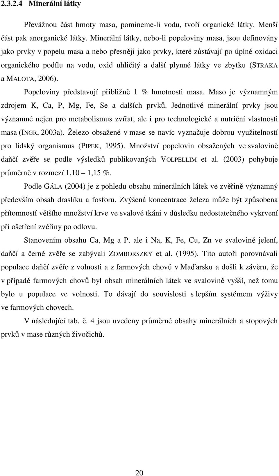 plynné látky ve zbytku (STRAKA a MALOTA, 2006). Popeloviny představují přibližně 1 % hmotnosti masa. Maso je významným zdrojem K, Ca, P, Mg, Fe, Se a dalších prvků.