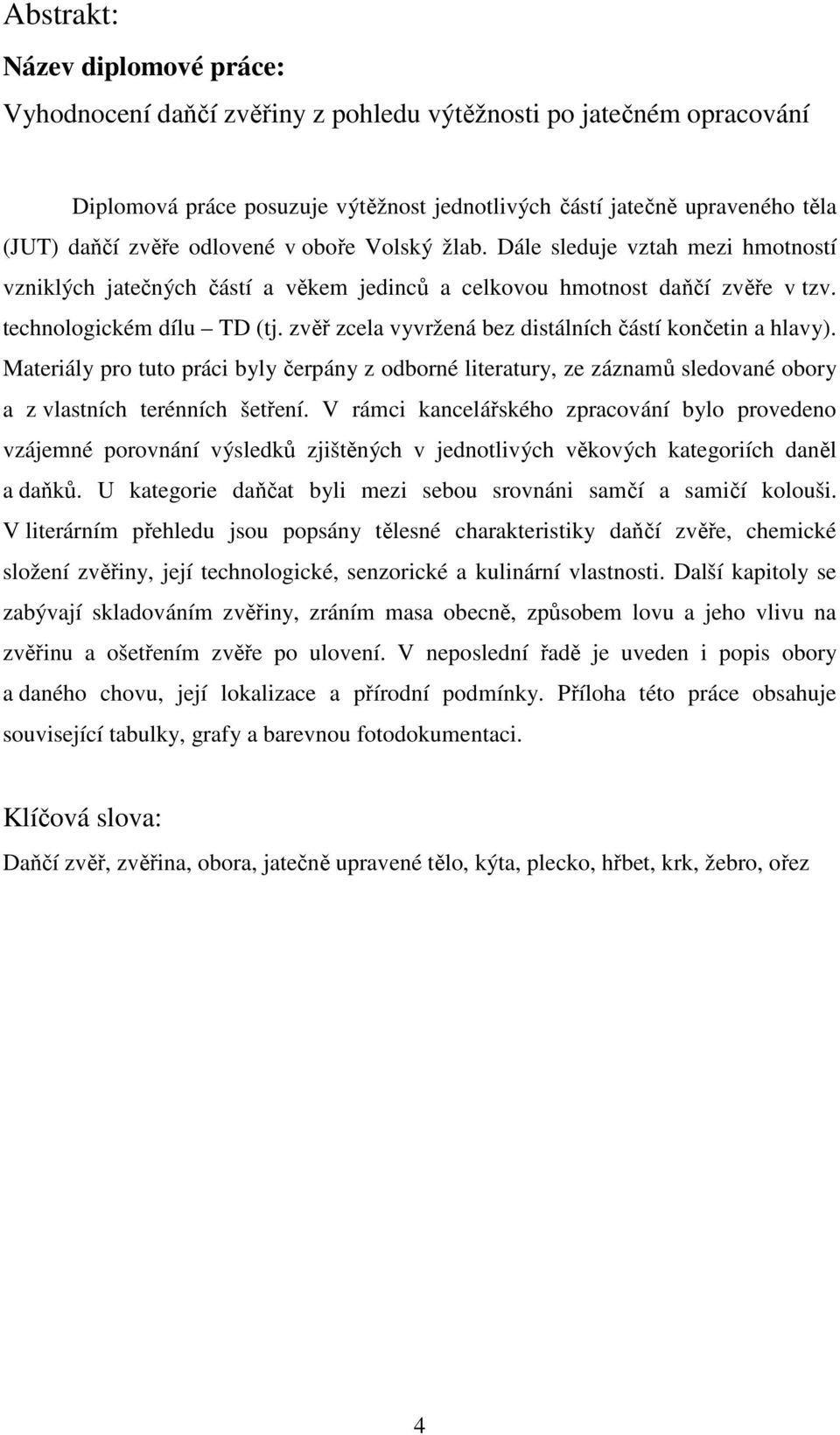zvěř zcela vyvržená bez distálních částí končetin a hlavy). Materiály pro tuto práci byly čerpány z odborné literatury, ze záznamů sledované obory a z vlastních terénních šetření.
