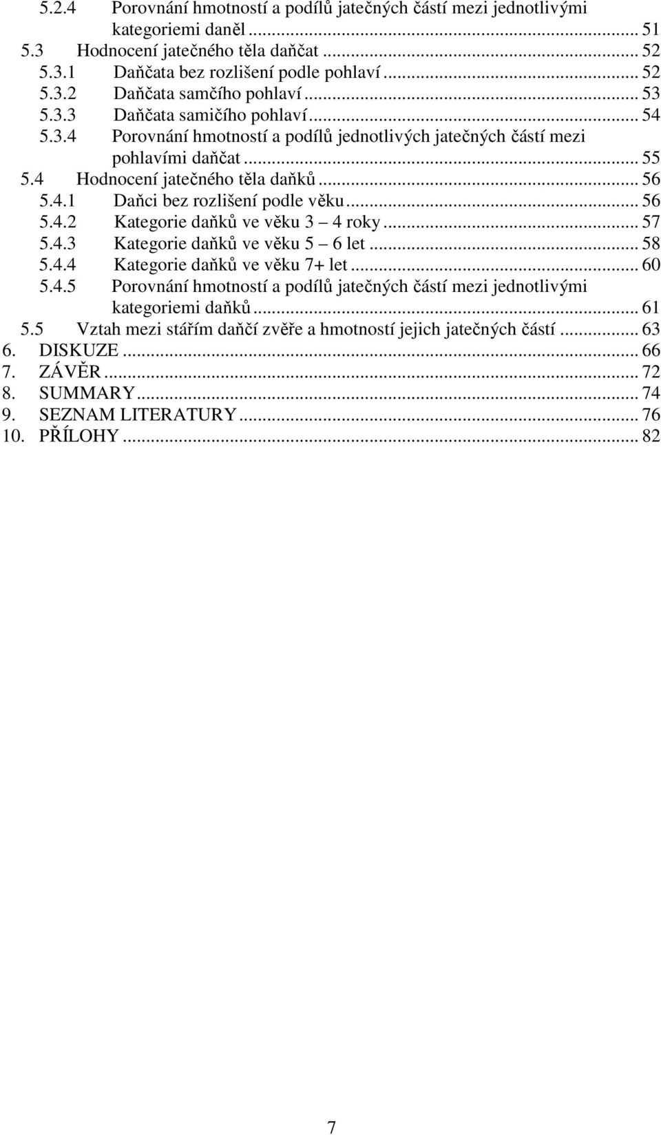 .. 56 5.4.2 Kategorie daňků ve věku 3 4 roky... 57 5.4.3 Kategorie daňků ve věku 5 6 let... 58 5.4.4 Kategorie daňků ve věku 7+ let... 60 5.4.5 Porovnání hmotností a podílů jatečných částí mezi jednotlivými kategoriemi daňků.