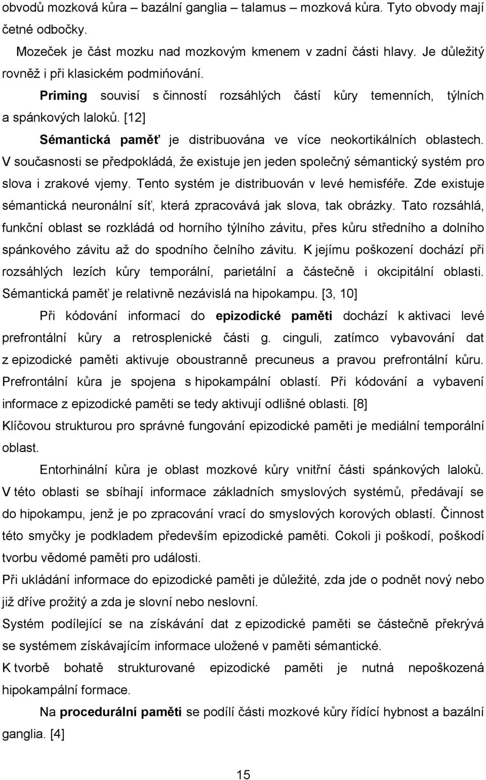 V současnosti se předpokládá, že existuje jen jeden společný sémantický systém pro slova i zrakové vjemy. Tento systém je distribuován v levé hemisféře.