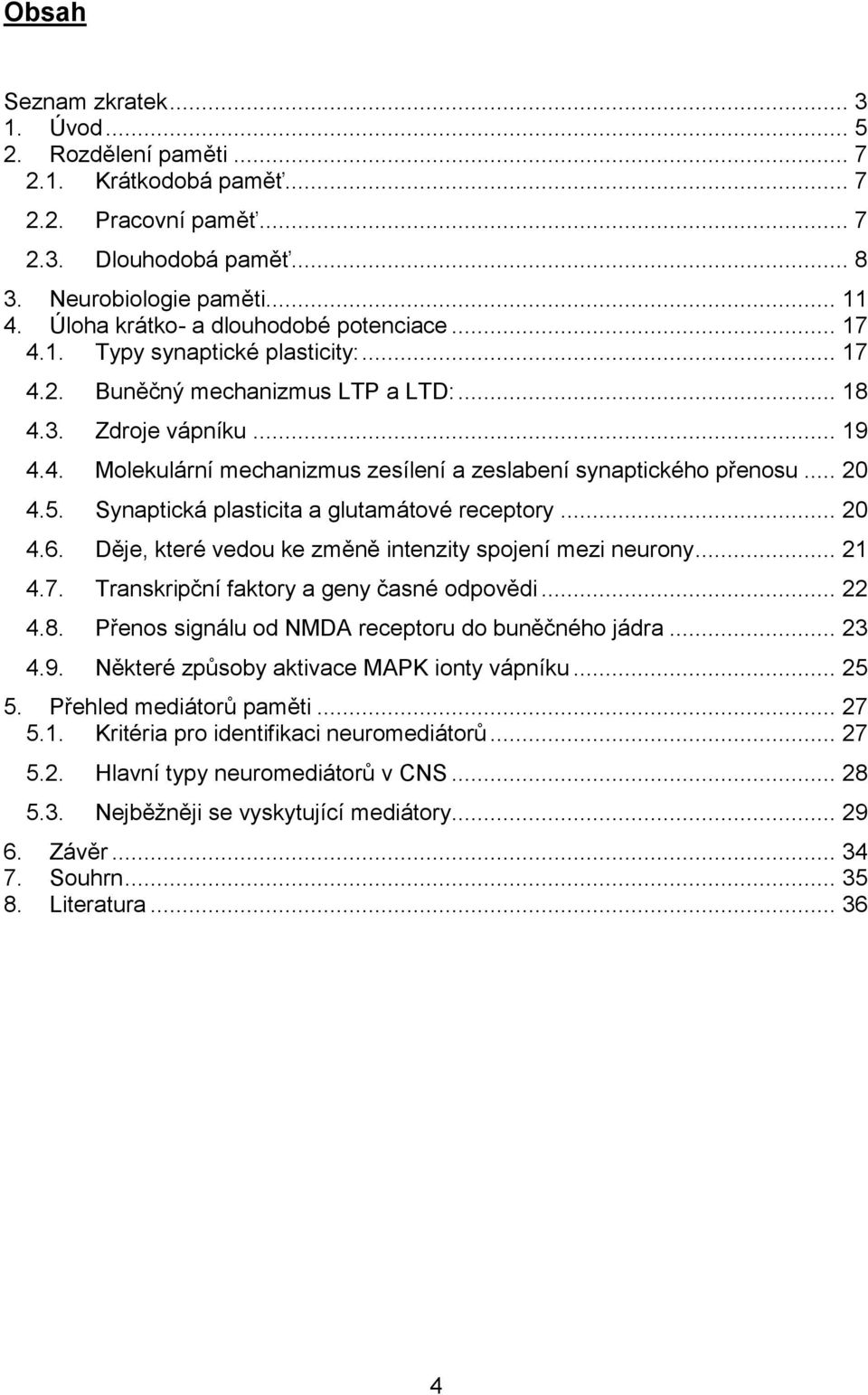 .. 20 4.5. Synaptická plasticita a glutamátové receptory... 20 4.6. Děje, které vedou ke změně intenzity spojení mezi neurony... 21 4.7. Transkripční faktory a geny časné odpovědi... 22 4.8.