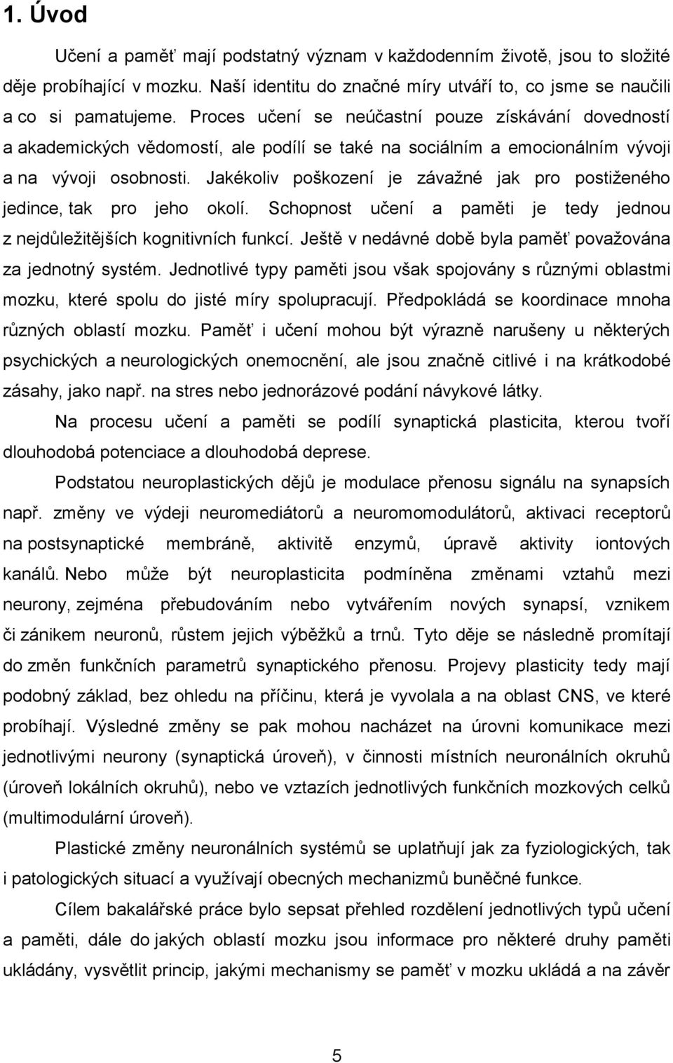 Jakékoliv poškození je závažné jak pro postiženého jedince, tak pro jeho okolí. Schopnost učení a paměti je tedy jednou z nejdůležitějších kognitivních funkcí.