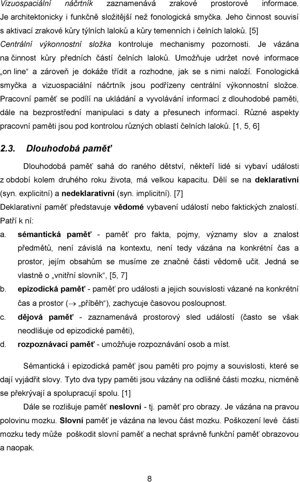 Je vázána na činnost kůry předních částí čelních laloků. Umožňuje udržet nové informace on line a zároveň je dokáže třídit a rozhodne, jak se s nimi naloží.