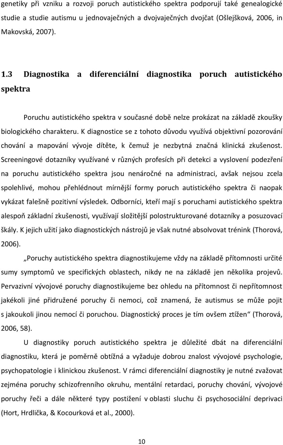 K diagnostice se z tohoto důvodu využívá objektivní pozorování chování a mapování vývoje dítěte, k čemuž je nezbytná značná klinická zkušenost.