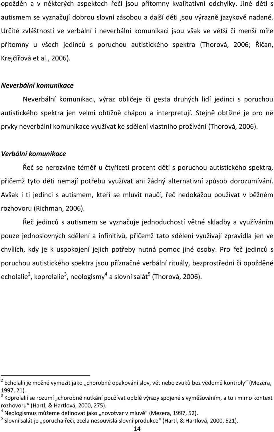 Neverbální komunikace Neverbální komunikaci, výraz obličeje či gesta druhých lidí jedinci s poruchou autistického spektra jen velmi obtížně chápou a interpretují.