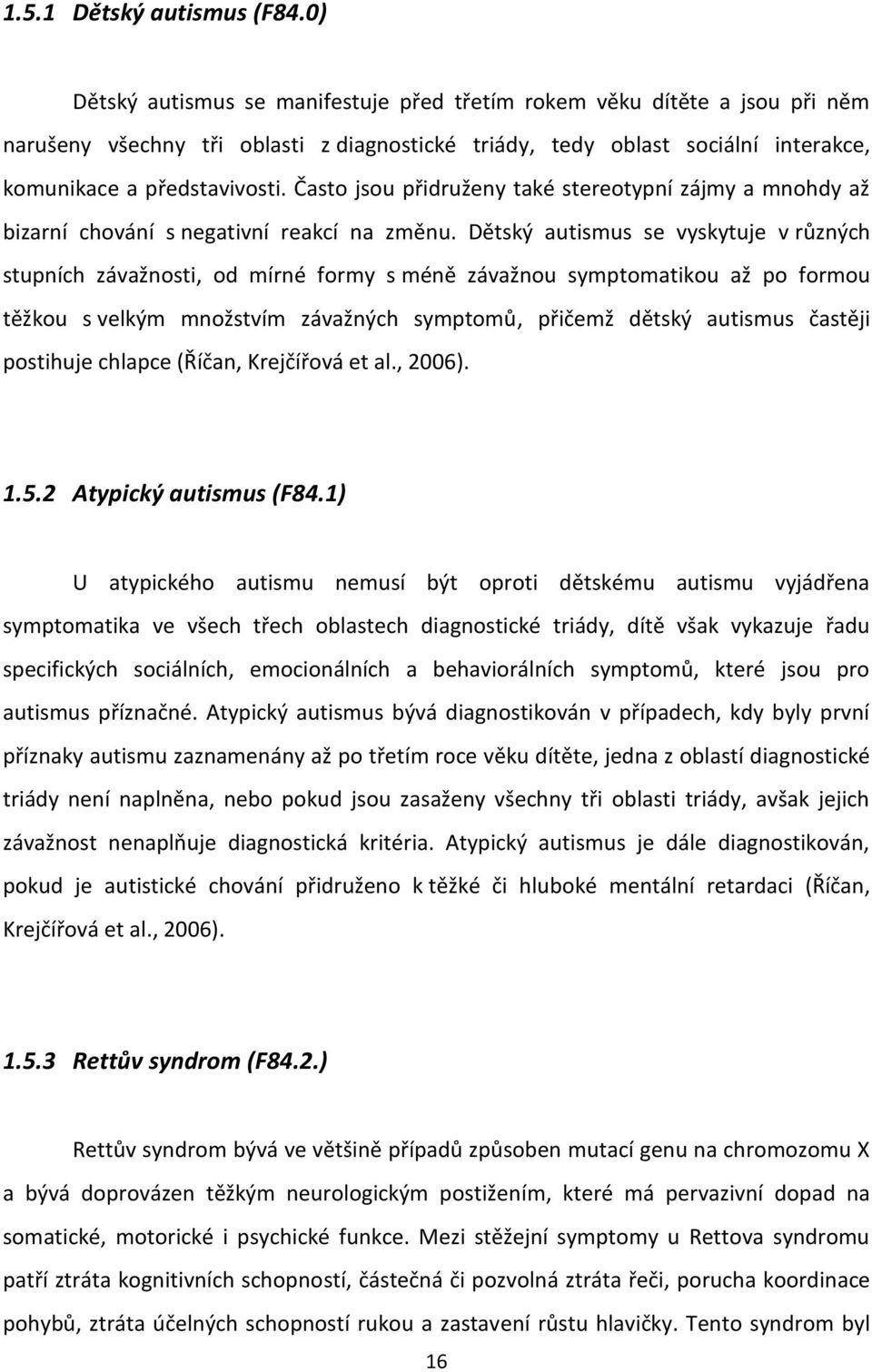 Často jsou přidruženy také stereotypní zájmy a mnohdy až bizarní chování s negativní reakcí na změnu.