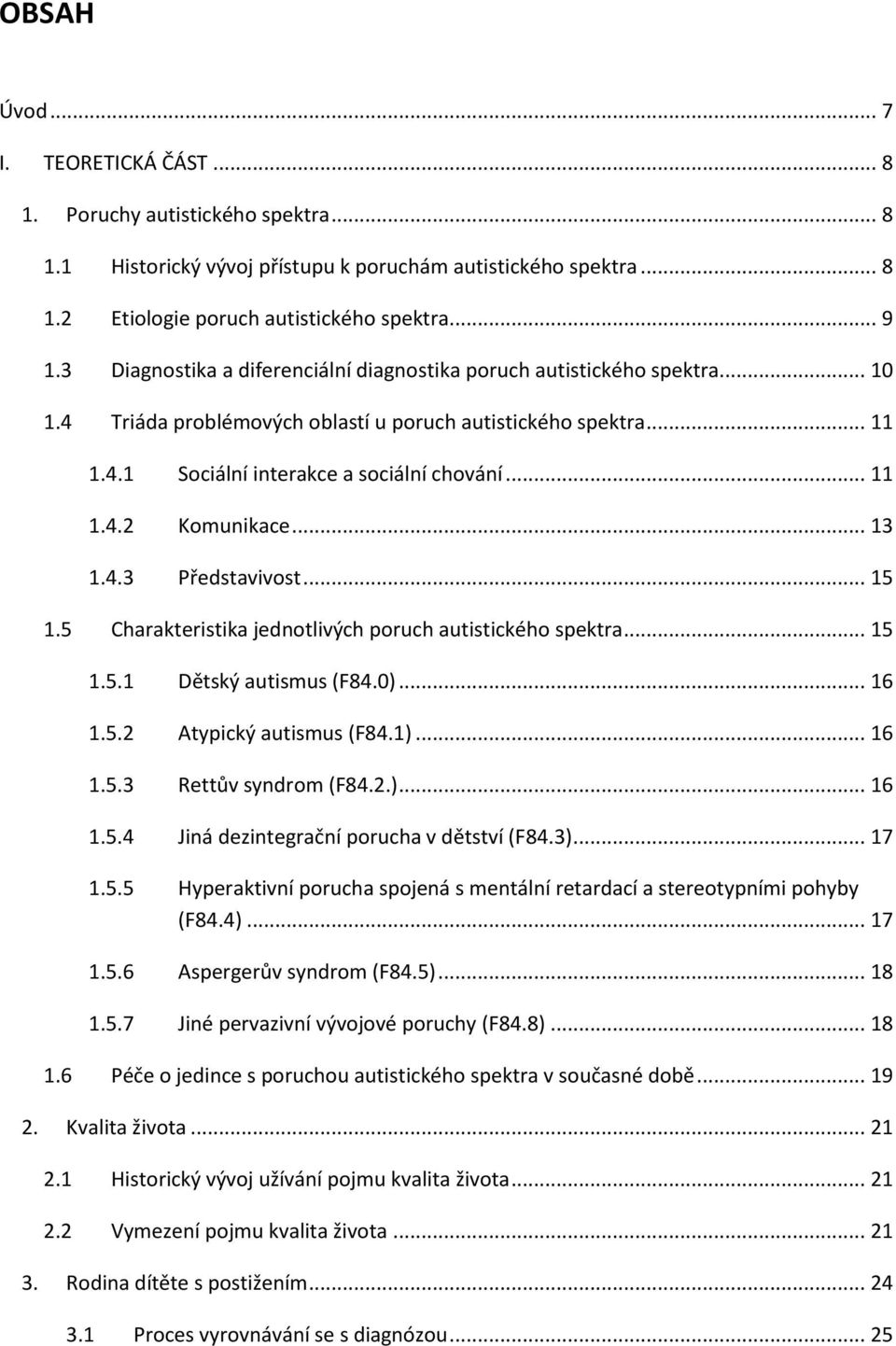 .. 13 1.4.3 Představivost... 15 1.5 Charakteristika jednotlivých poruch autistického spektra... 15 1.5.1 Dětský autismus (F84.0)... 16 1.5.2 Atypický autismus (F84.1)... 16 1.5.3 Rettův syndrom (F84.