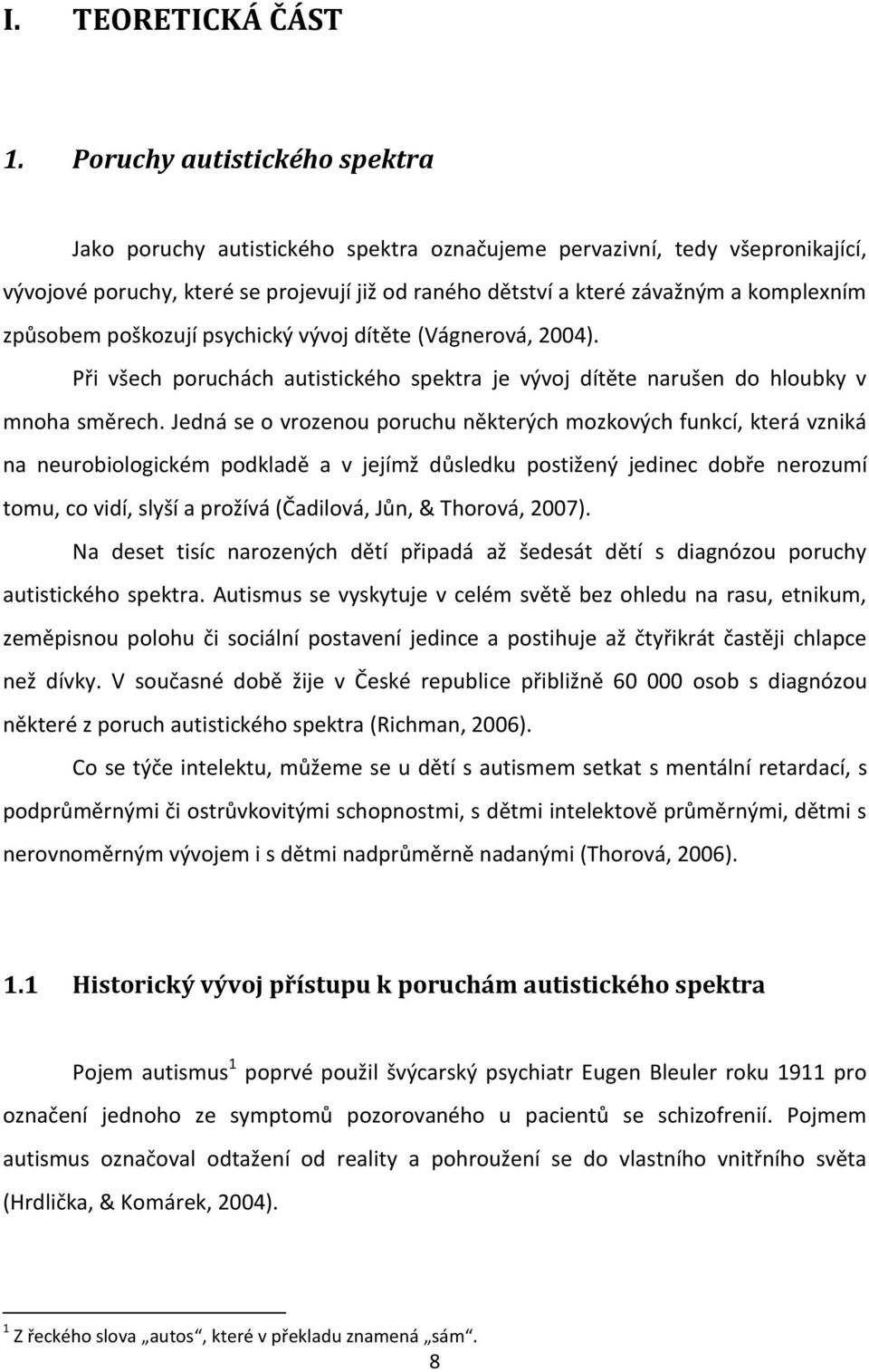 způsobem poškozují psychický vývoj dítěte (Vágnerová, 2004). Při všech poruchách autistického spektra je vývoj dítěte narušen do hloubky v mnoha směrech.