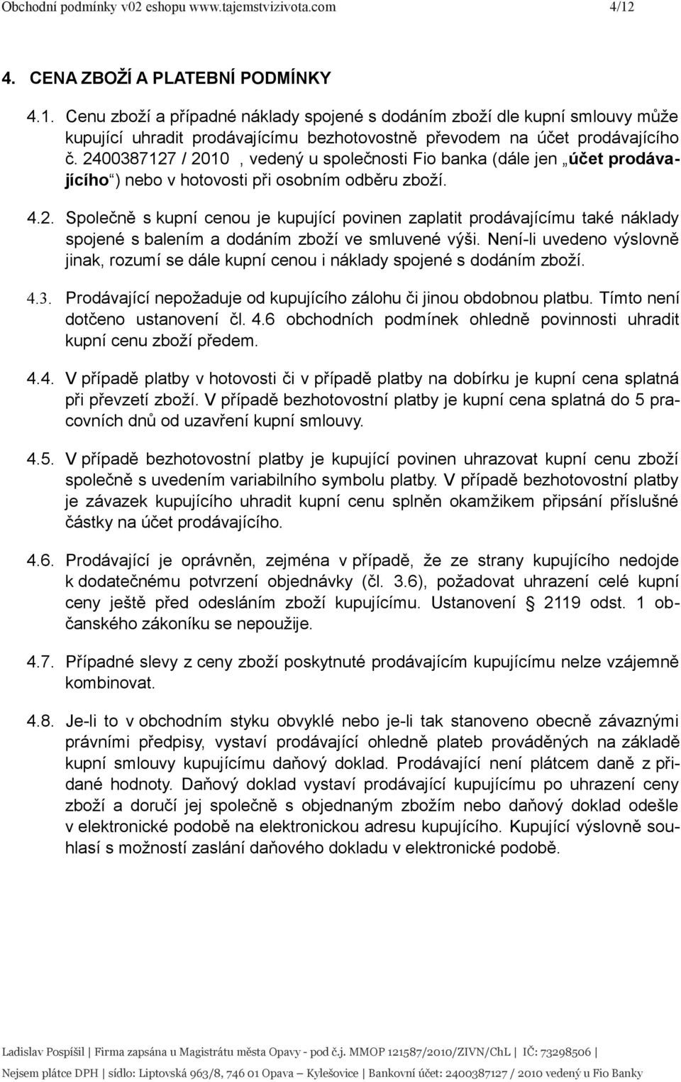 2400387127 / 2010, vedený u společnosti Fio banka (dále jen účet prodávajícího ) nebo v hotovosti při osobním odběru zboží. 4.2. Společně s kupní cenou je kupující povinen zaplatit prodávajícímu také náklady spojené s balením a dodáním zboží ve smluvené výši.
