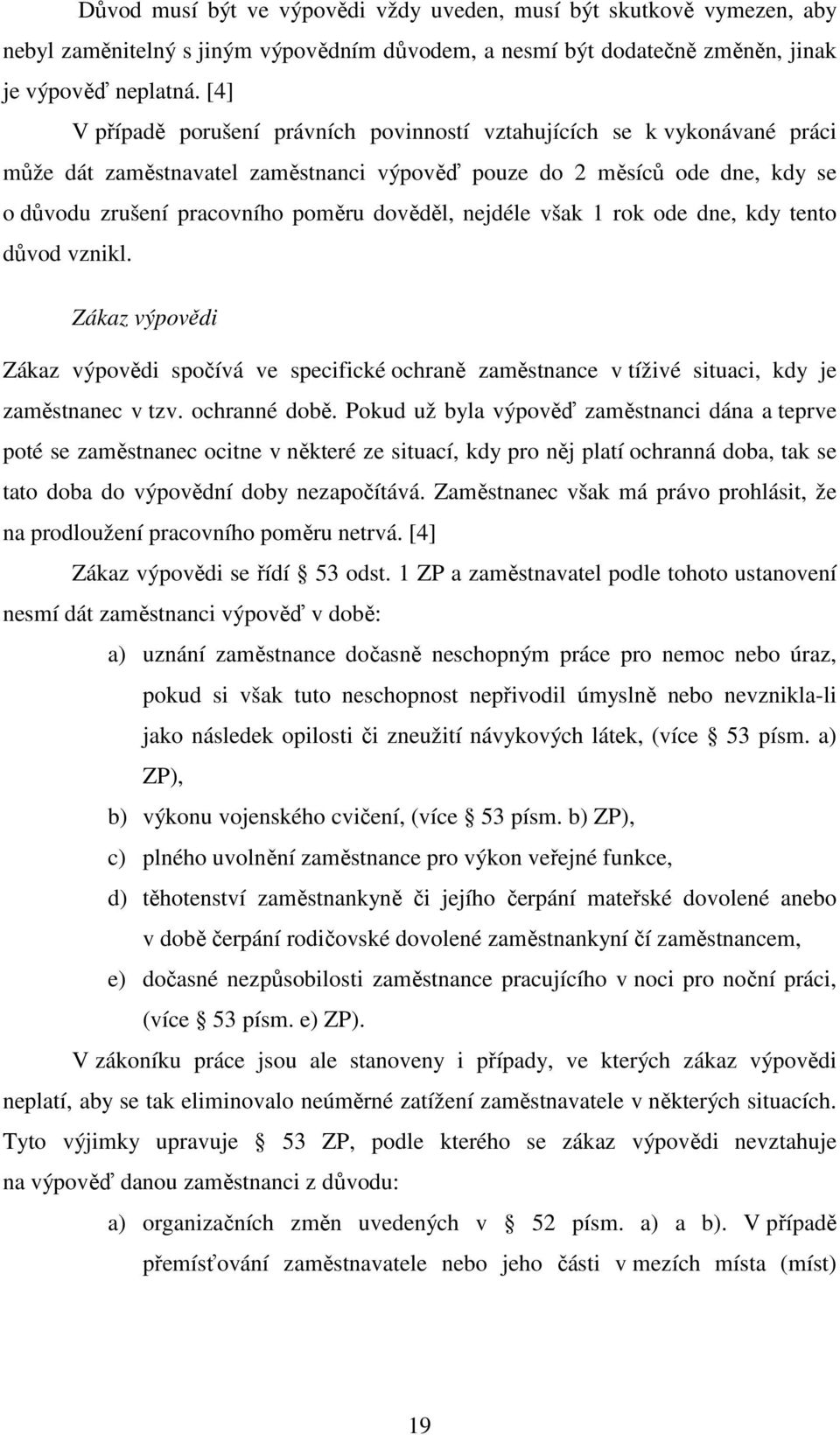 nejdéle však 1 rok ode dne, kdy tento důvod vznikl. Zákaz výpovědi Zákaz výpovědi spočívá ve specifické ochraně zaměstnance v tíživé situaci, kdy je zaměstnanec v tzv. ochranné době.