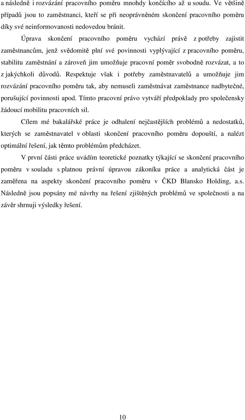 Úprava skončení pracovního poměru vychází právě z potřeby zajistit zaměstnancům, jenž svědomitě plní své povinnosti vyplývající z pracovního poměru, stabilitu zaměstnání a zároveň jim umožňuje