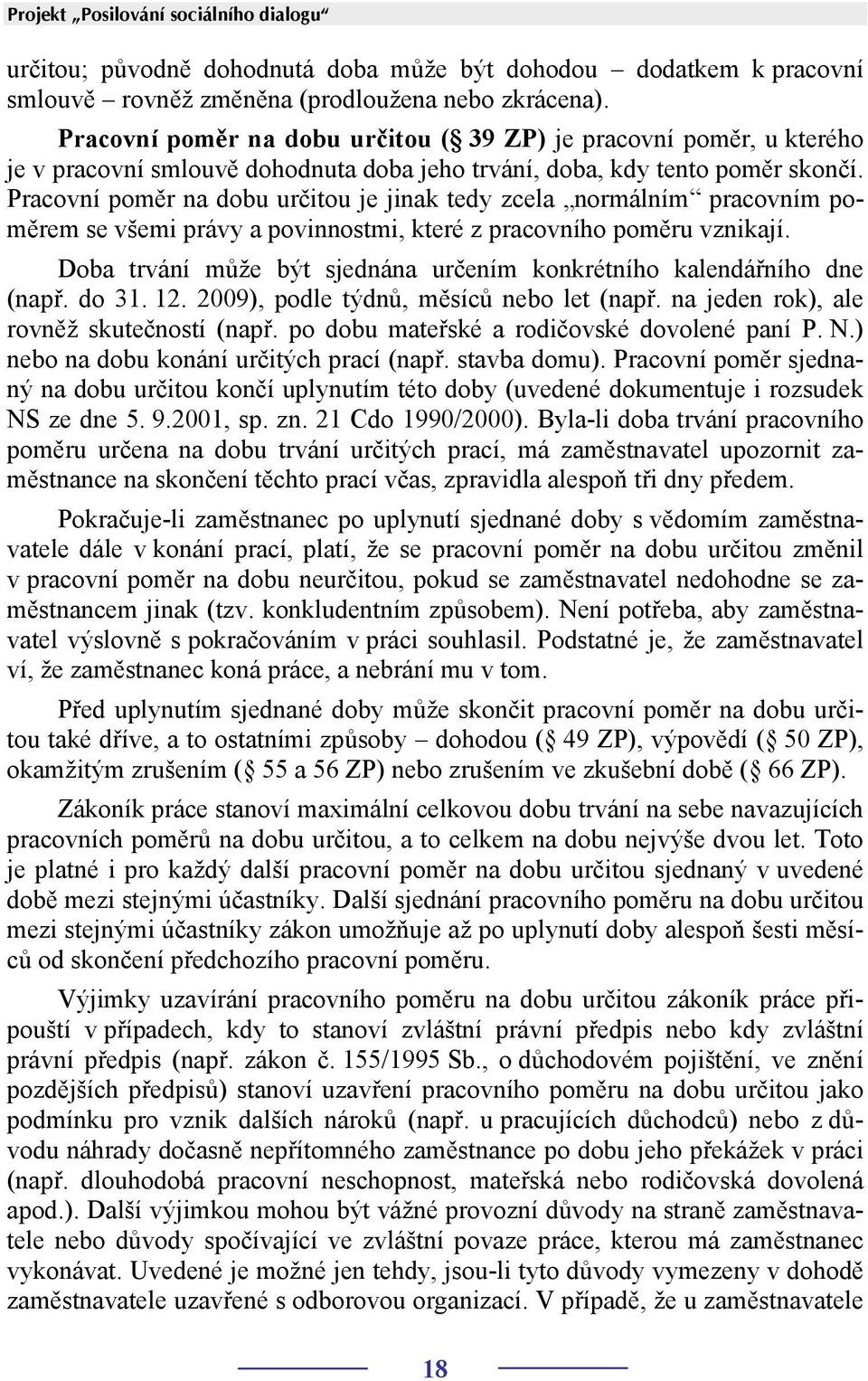 Pracovní poměr na dobu určitou je jinak tedy zcela normálním pracovním poměrem se všemi právy a povinnostmi, které z pracovního poměru vznikají.