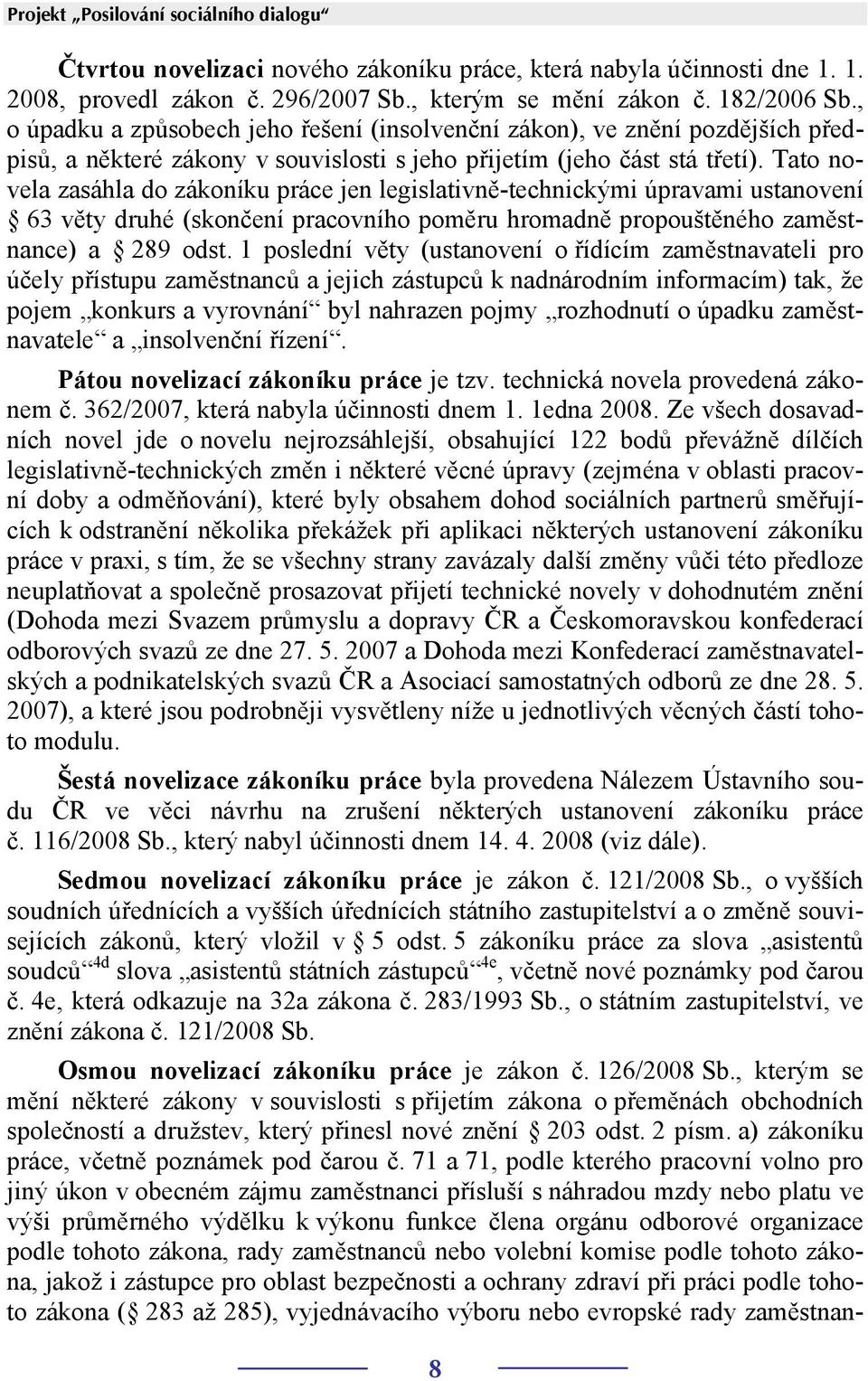Tato novela zasáhla do zákoníku práce jen legislativně-technickými úpravami ustanovení 63 věty druhé (skončení pracovního poměru hromadně propouštěného zaměstnance) a 289 odst.