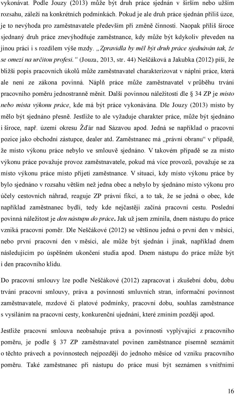 Naopak příliš široce sjednaný druh práce znevýhodňuje zaměstnance, kdy může být kdykoliv převeden na jinou práci i s rozdílem výše mzdy.