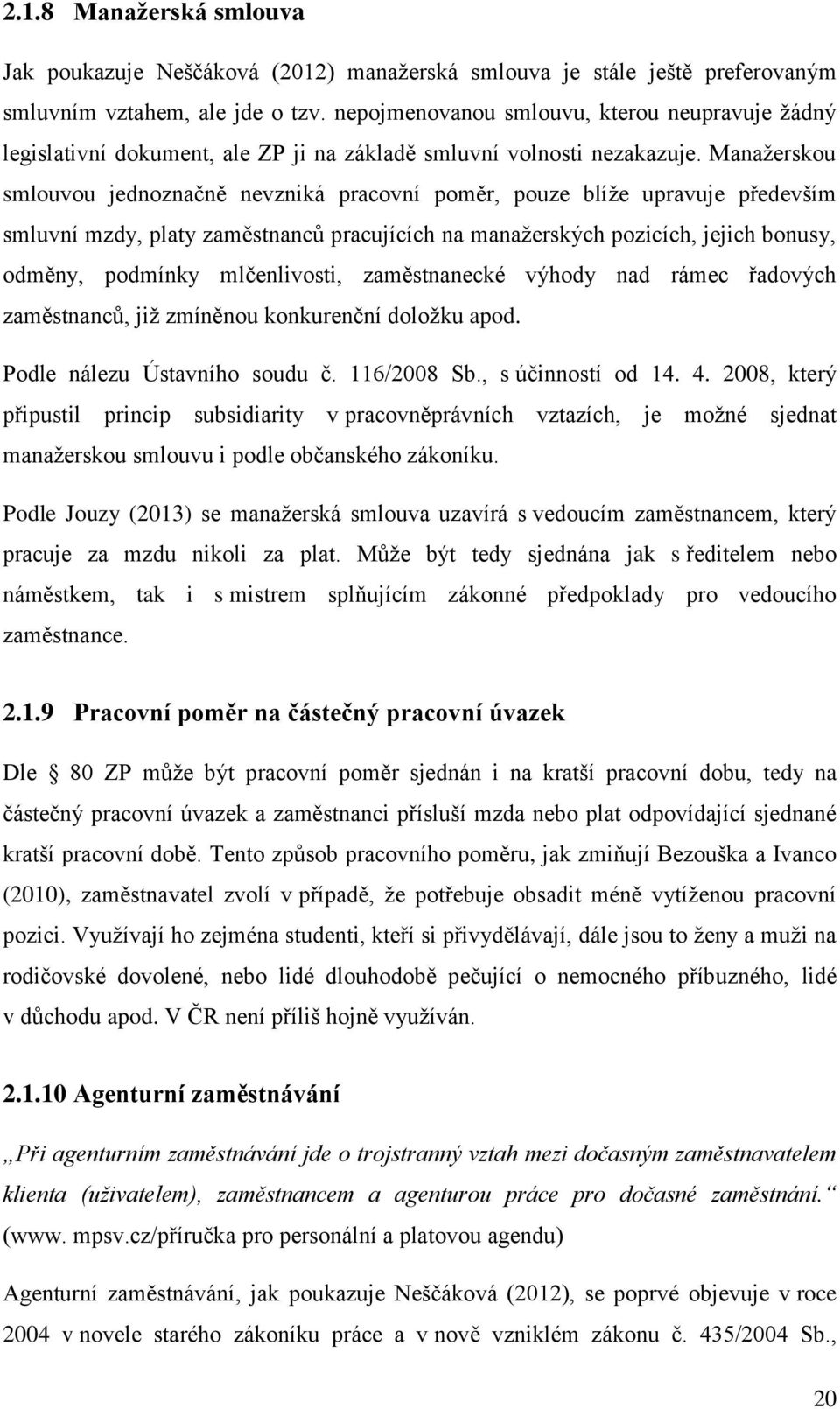 Manažerskou smlouvou jednoznačně nevzniká pracovní poměr, pouze blíže upravuje především smluvní mzdy, platy zaměstnanců pracujících na manažerských pozicích, jejich bonusy, odměny, podmínky