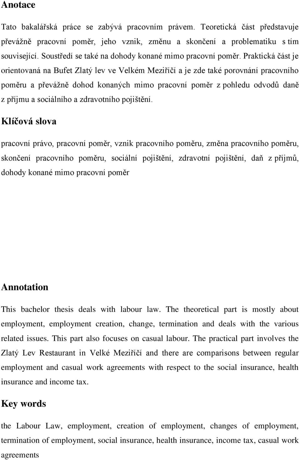 Praktická část je orientovaná na Bufet Zlatý lev ve Velkém Meziříčí a je zde také porovnání pracovního poměru a převážně dohod konaných mimo pracovní poměr z pohledu odvodů daně z příjmu a sociálního