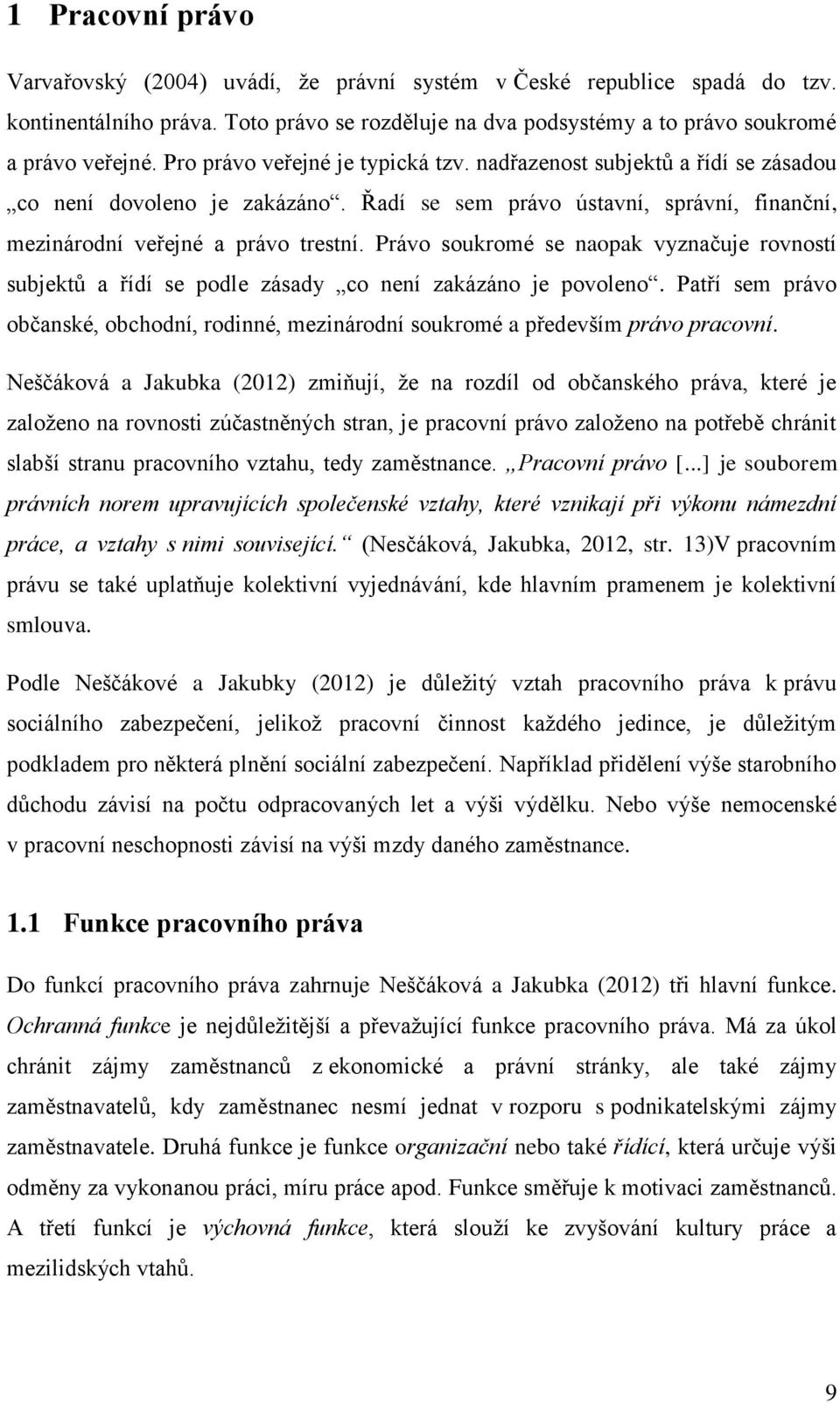 Právo soukromé se naopak vyznačuje rovností subjektů a řídí se podle zásady co není zakázáno je povoleno. Patří sem právo občanské, obchodní, rodinné, mezinárodní soukromé a především právo pracovní.