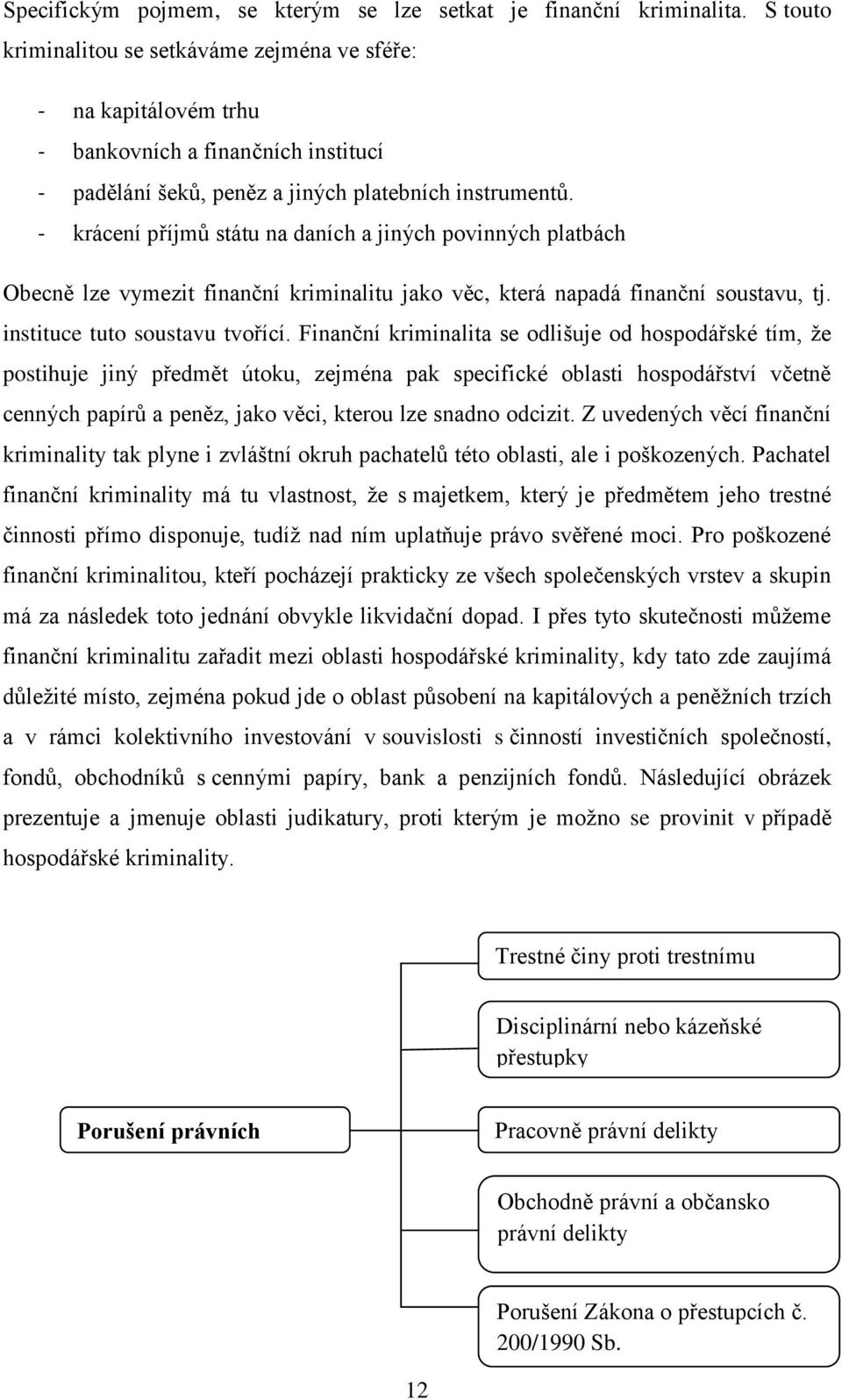 - krácení příjmů státu na daních a jiných povinných platbách Obecně lze vymezit finanční kriminalitu jako věc, která napadá finanční soustavu, tj. instituce tuto soustavu tvořící.