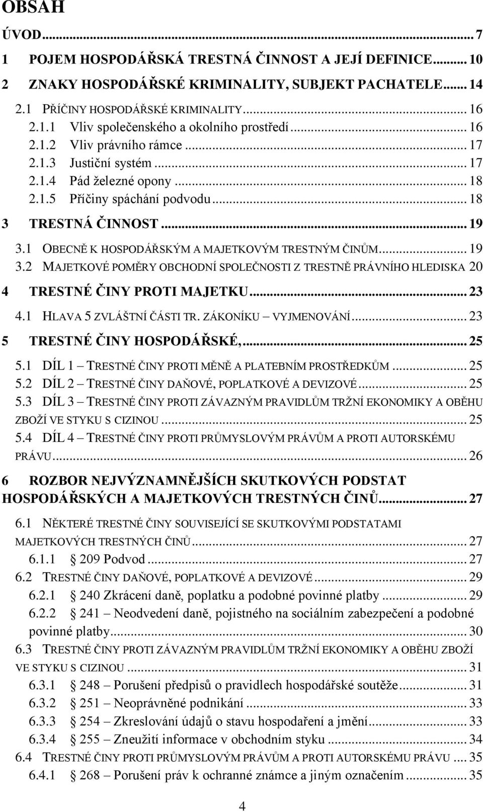 1 OBECNĚ K HOSPODÁŘSKÝM A MAJETKOVÝM TRESTNÝM ČINŮM... 19 3.2 MAJETKOVÉ POMĚRY OBCHODNÍ SPOLEČNOSTI Z TRESTNĚ PRÁVNÍHO HLEDISKA 20 4 TRESTNÉ ČINY PROTI MAJETKU... 23 4.1 HLAVA 5 ZVLÁŠTNÍ ČÁSTI TR.