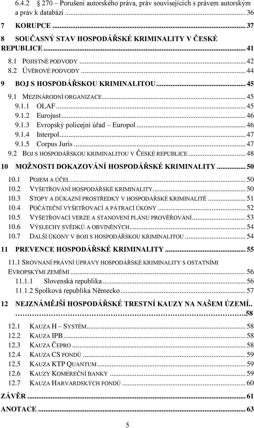.. 47 9.1.5 Corpus Juris... 47 9.2 BOJ S HOSPODÁŘSKOU KRIMINALITOU V ČESKÉ REPUBLICE... 48 10 MOŽNOSTI DOKAZOVÁNÍ HOSPODÁŘSKÉ KRIMINALITY... 50 10.1 POJEM A ÚČEL... 50 10.2 VYŠETŘOVÁNÍ HOSPODÁŘSKÉ KRIMINALITY.