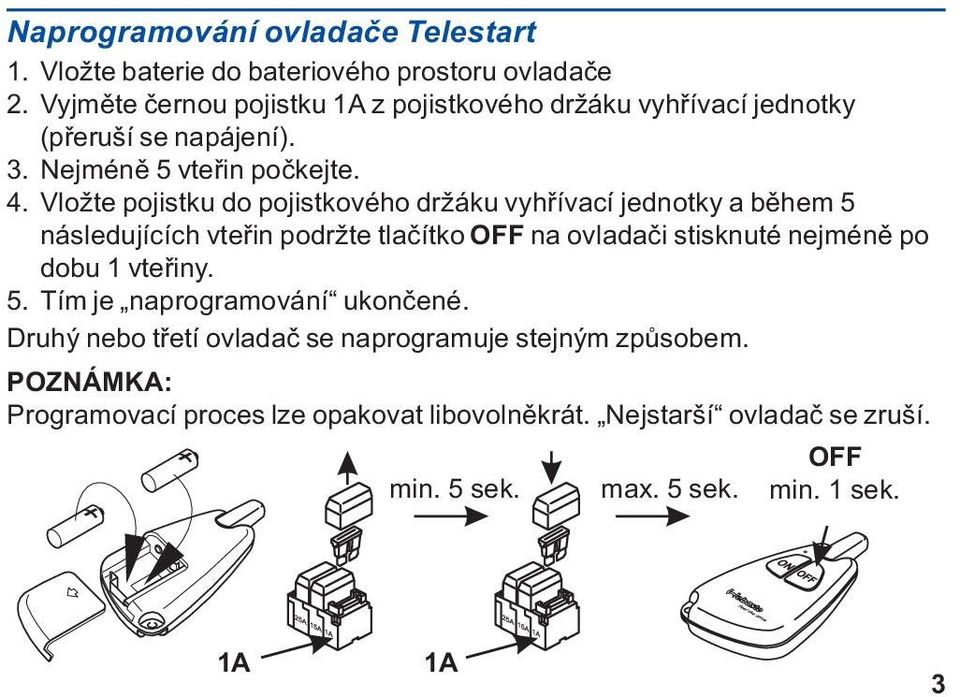 Vložte pojistku do pojistkového držáku vyhøívací jednotky a bìhem 5 následujících vteøin podržte tlaèítko OFF na ovladaèi stisknuté nejménì po dobu 1