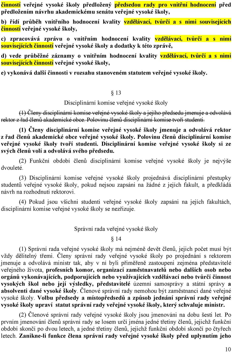 zprávě, d) vede průběžné záznamy o vnitřním hodnocení kvality vzdělávací, tvůrčí a s nimi souvisejících činností veřejné vysoké školy, e) vykonává další činnosti v rozsahu stanoveném statutem veřejné