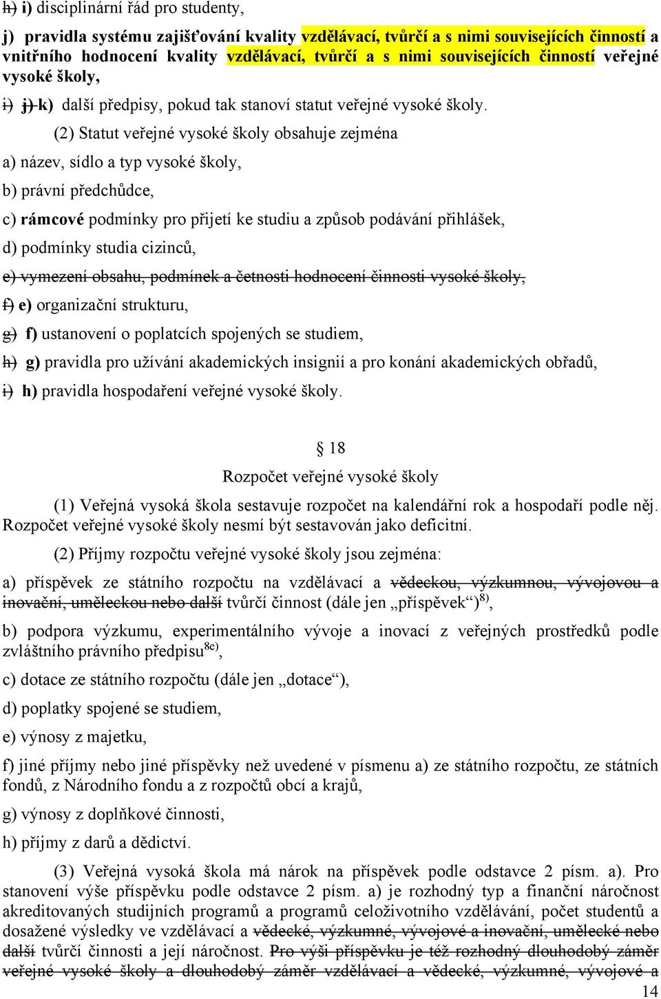 (2) Statut veřejné vysoké školy obsahuje zejména a) název, sídlo a typ vysoké školy, b) právní předchůdce, c) rámcové podmínky pro přijetí ke studiu a způsob podávání přihlášek, d) podmínky studia