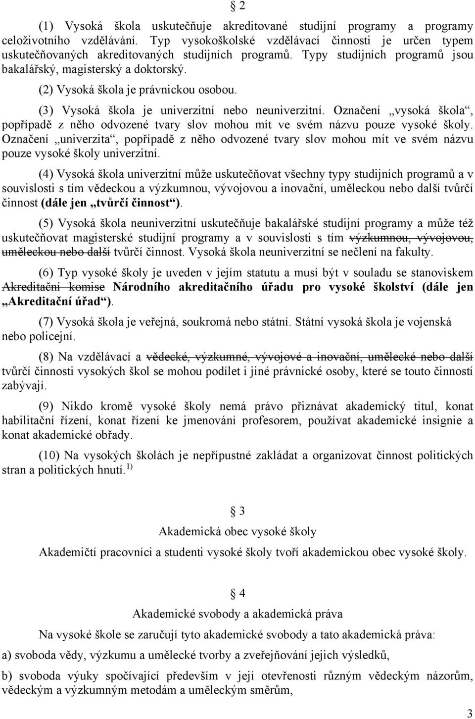 (2) Vysoká škola je právnickou osobou. (3) Vysoká škola je univerzitní nebo neuniverzitní. Označení vysoká škola, popřípadě z něho odvozené tvary slov mohou mít ve svém názvu pouze vysoké školy.