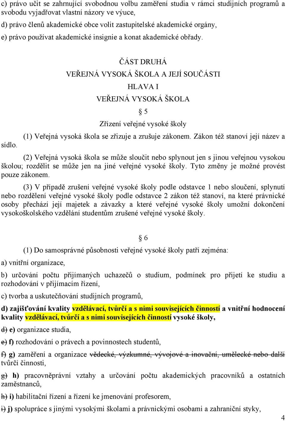 ČÁST DRUHÁ VEŘEJNÁ VYSOKÁ ŠKOLA A JEJÍ SOUČÁSTI HLAVA I VEŘEJNÁ VYSOKÁ ŠKOLA 5 Zřízení veřejné vysoké školy (1) Veřejná vysoká škola se zřizuje a zrušuje zákonem.