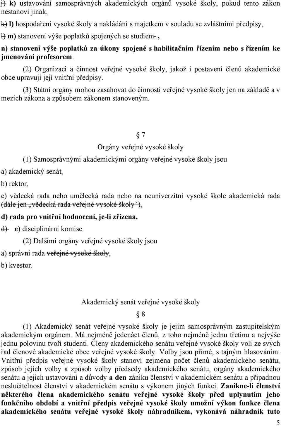 (2) Organizaci a činnost veřejné vysoké školy, jakož i postavení členů akademické obce upravují její vnitřní předpisy.