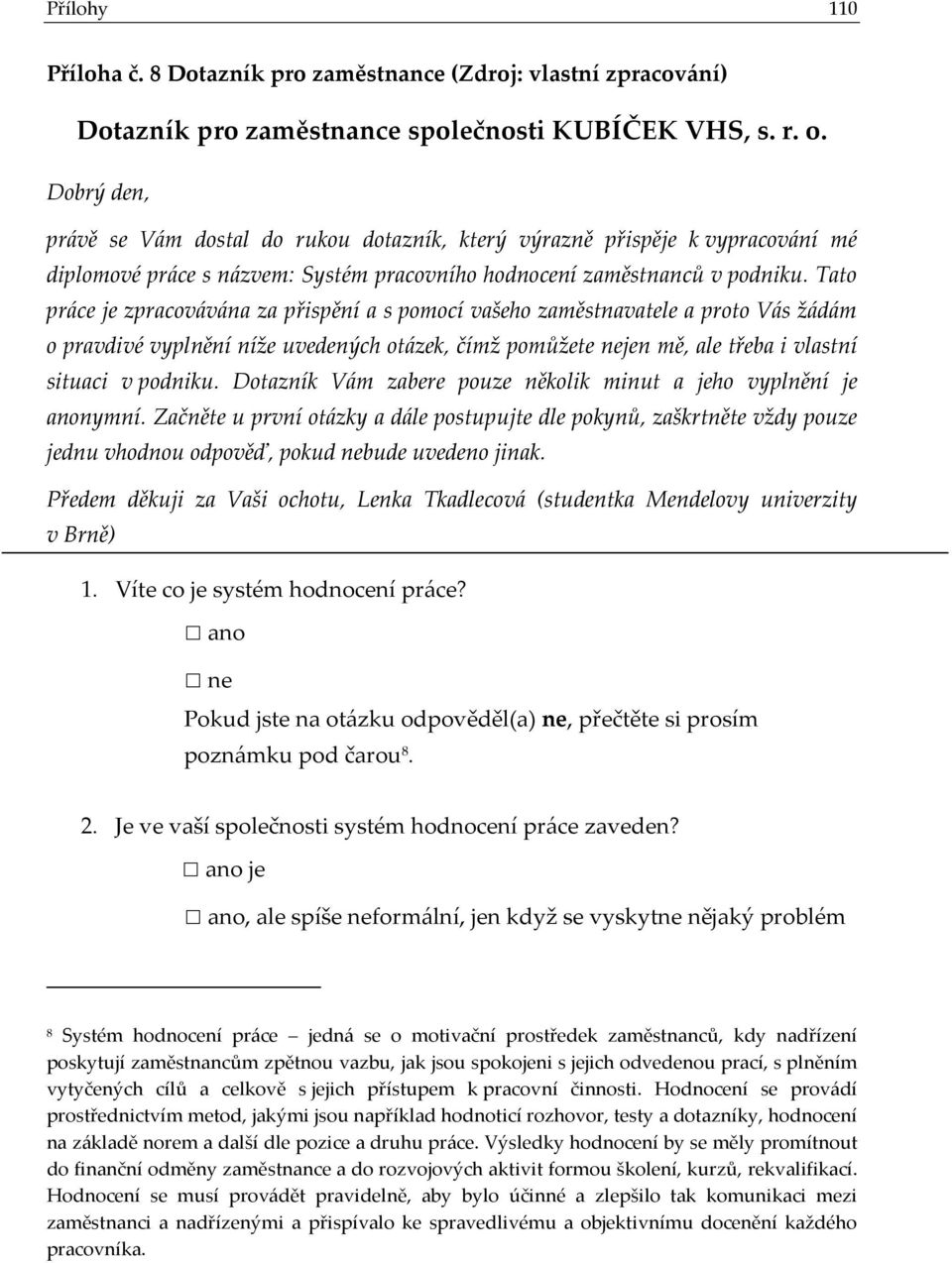 Tato práce je zpracovávána za přispění a s pomocí vašeho zaměstnavatele a proto Vás žádám o pravdivé vyplnění níže uvedených otázek, čímž pomůžete nejen mě, ale třeba i vlastní situaci v podniku.